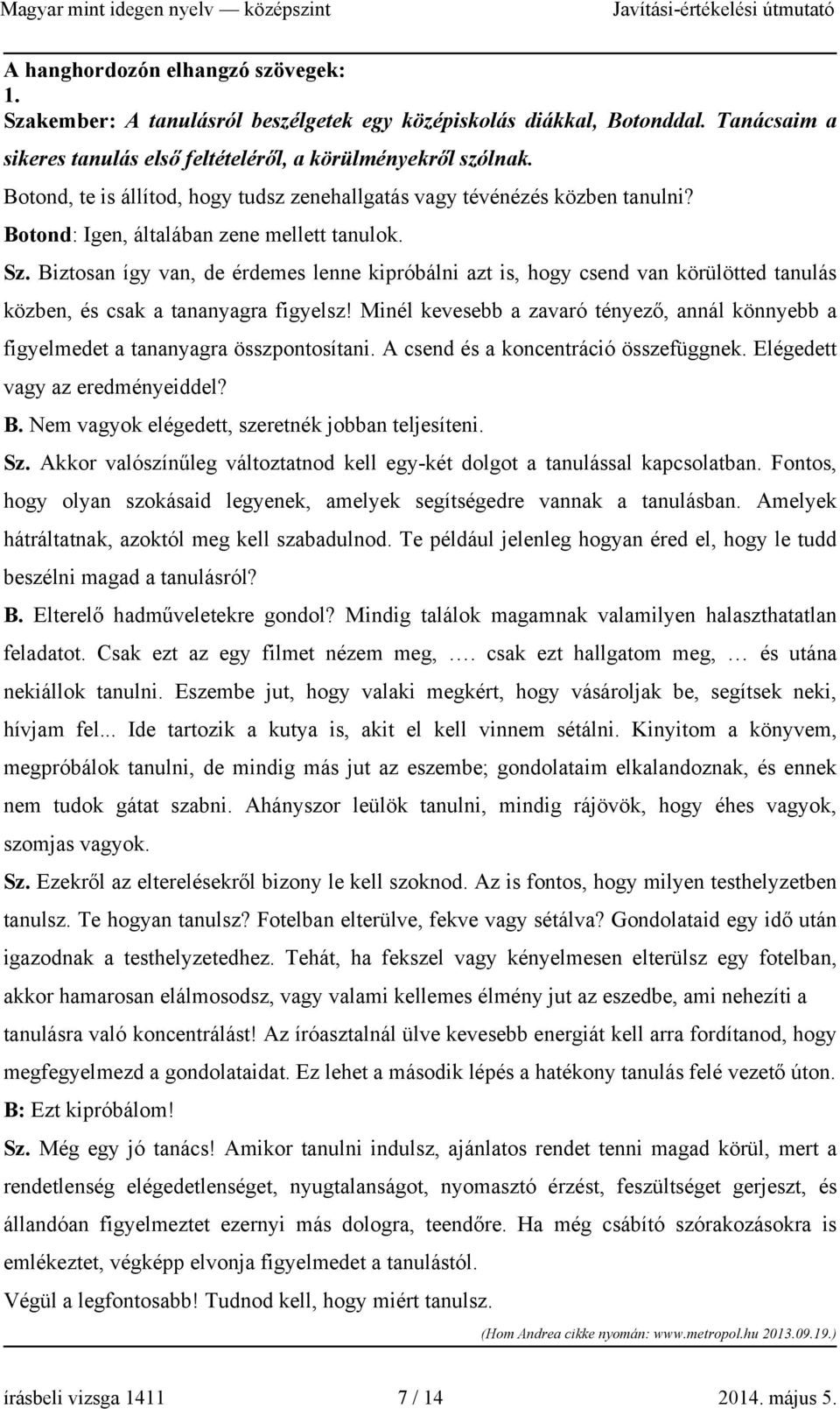 Biztosan így van, de érdemes lenne kipróbálni azt is, hogy csend van körülötted tanulás közben, és csak a tananyagra figyelsz!