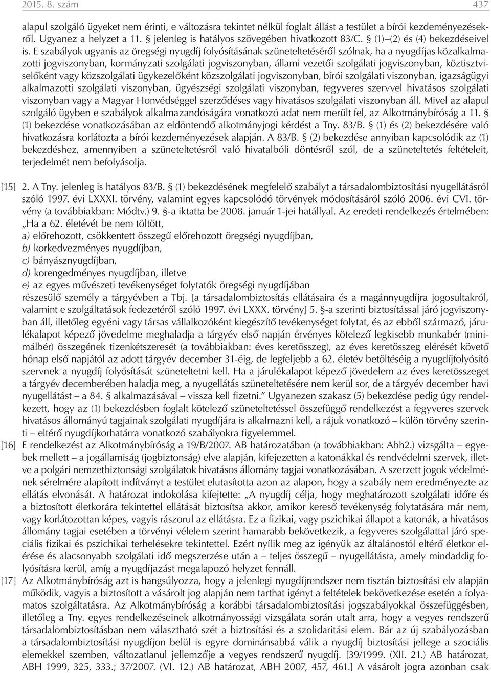 E szabályok ugyanis az öregségi nyugdíj folyósításának szüneteltetéséről szólnak, ha a nyugdíjas közalkalmazotti jogviszonyban, kormányzati szolgálati jogviszonyban, állami vezetői szolgálati