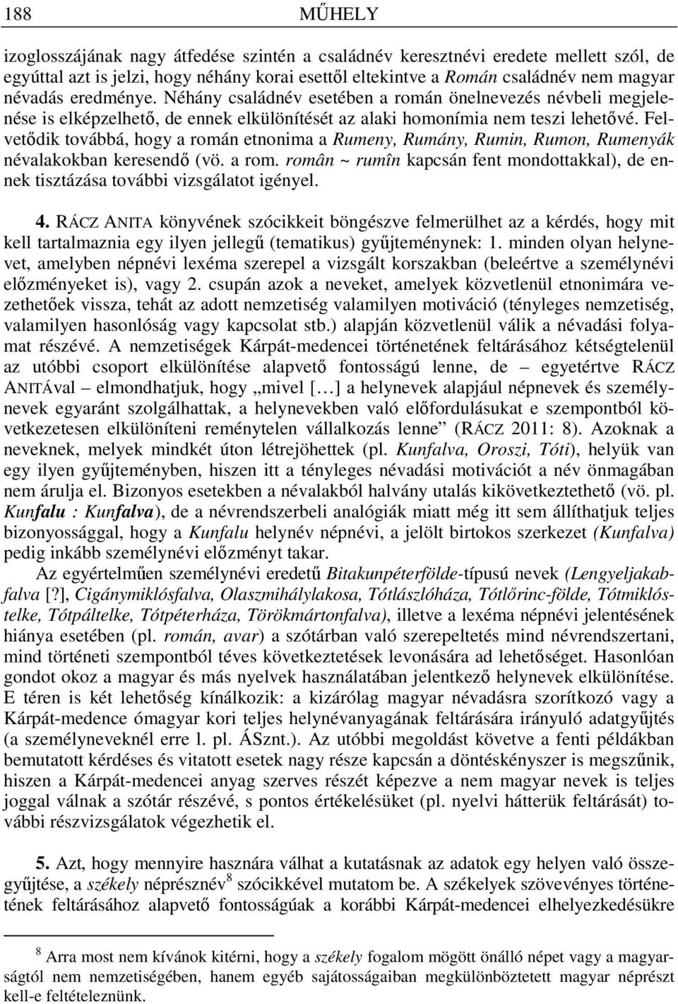 Felvetıdik továbbá, hogy a román etnonima a Rumeny, Rumány, Rumin, Rumon, Rumenyák névalakokban keresendı (vö. a rom. român ~ rumîn kapcsán fent mondottakkal), de ennek tisztázása további vizsgálatot igényel.