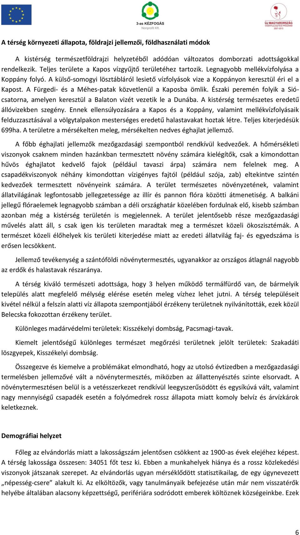 A Fürgedi- és a Méhes-patak közvetlenül a Kaposba ömlik. Északi peremén folyik a Siócsatorna, amelyen keresztül a Balaton vizét vezetik le a Dunába.