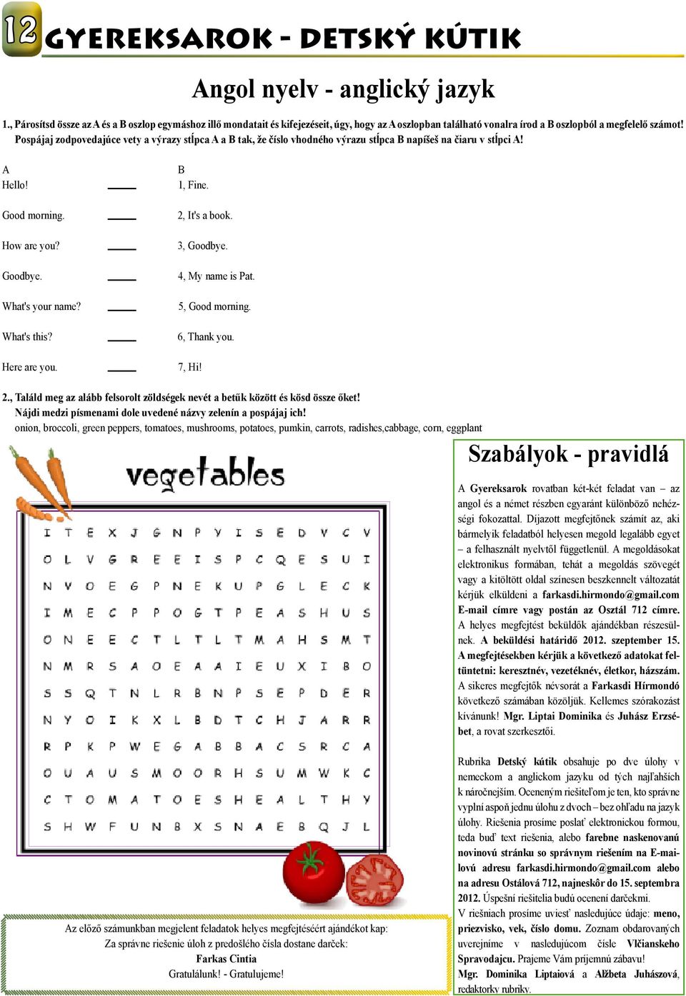 Pospájaj zodpovedajúce vety a výrazy stĺpca A a B tak, že číslo vhodného výrazu stĺpca B napíšeš na čiaru v stĺpci A! A Hello! Good morning. How are you? Goodbye. What's your name? What's this?