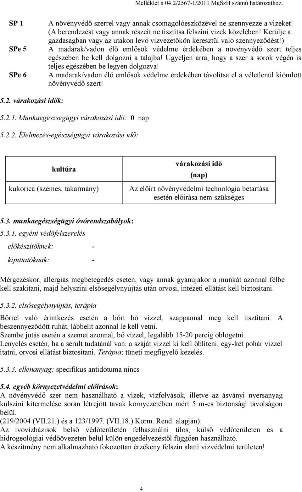 ) A madarak/vadon élő emlősök védelme érdekében a növényvédő szert teljes egészében be kell dolgozni a talajba! Ügyeljen arra, hogy a szer a sorok végén is teljes egészében be legyen dolgozva!