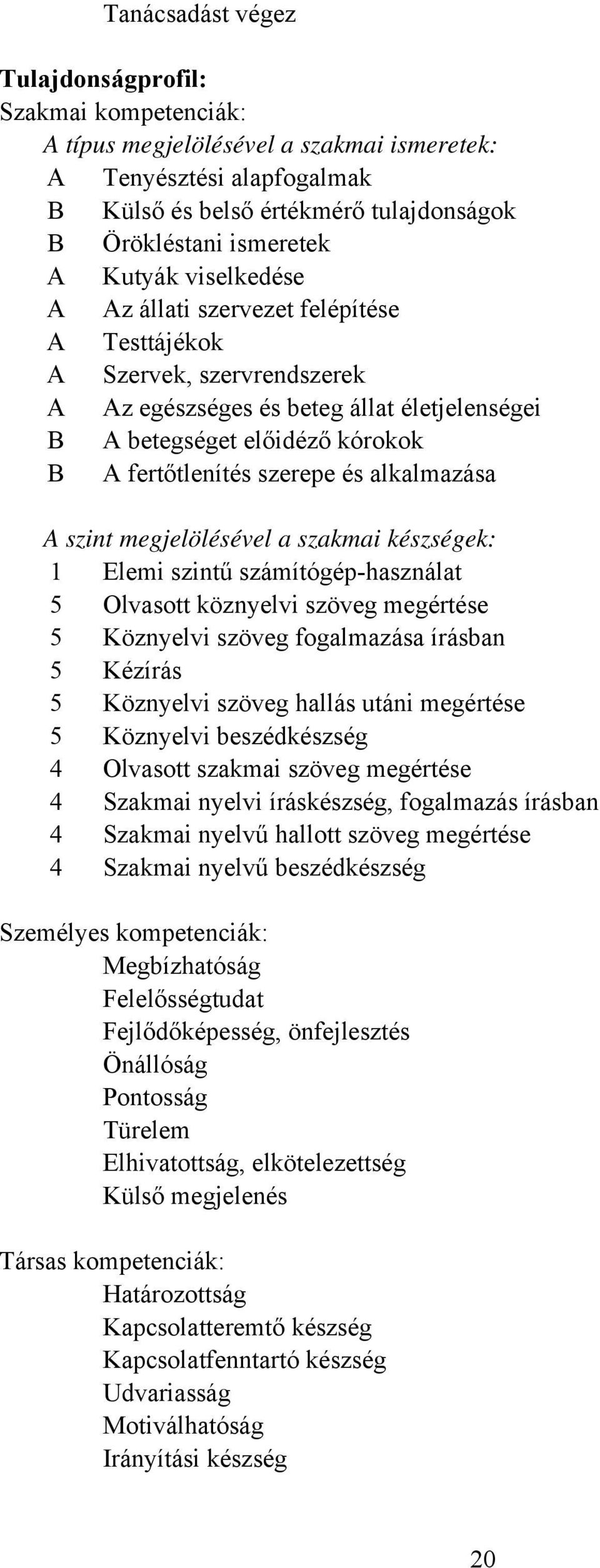 alkalmazása A szint megjelölésével a szakmai készségek: 1 Elemi szintű számítógép-használat 5 Olvasott köznyelvi szöveg megértése 5 Köznyelvi szöveg fogalmazása írásban 5 Kézírás 5 Köznyelvi szöveg