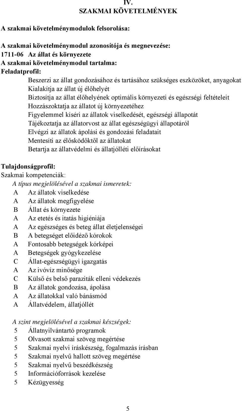 feltételeit Hozzászoktatja az állatot új környezetéhez Figyelemmel kíséri az állatok viselkedését, egészségi állapotát Tájékoztatja az állatorvost az állat egészségügyi állapotáról Elvégzi az állatok