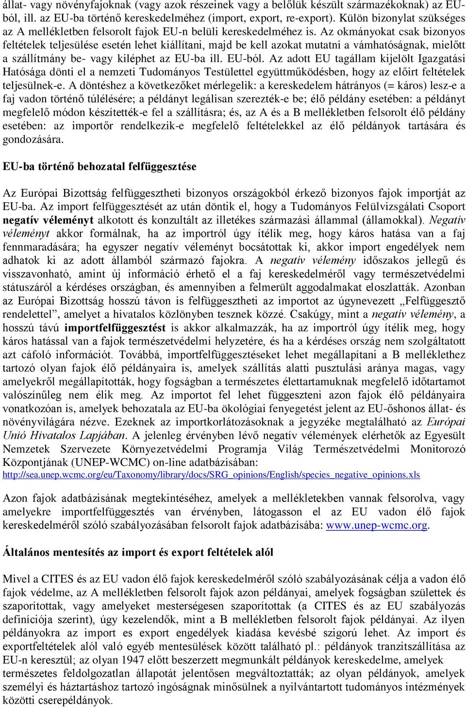 Az okmányokat csak bizonyos feltételek teljesülése esetén lehet kiállítani, majd be kell azokat mutatni a vámhatóságnak, mielőtt a szállítmány be- vagy kiléphet az EU-ba ill. EU-ból.