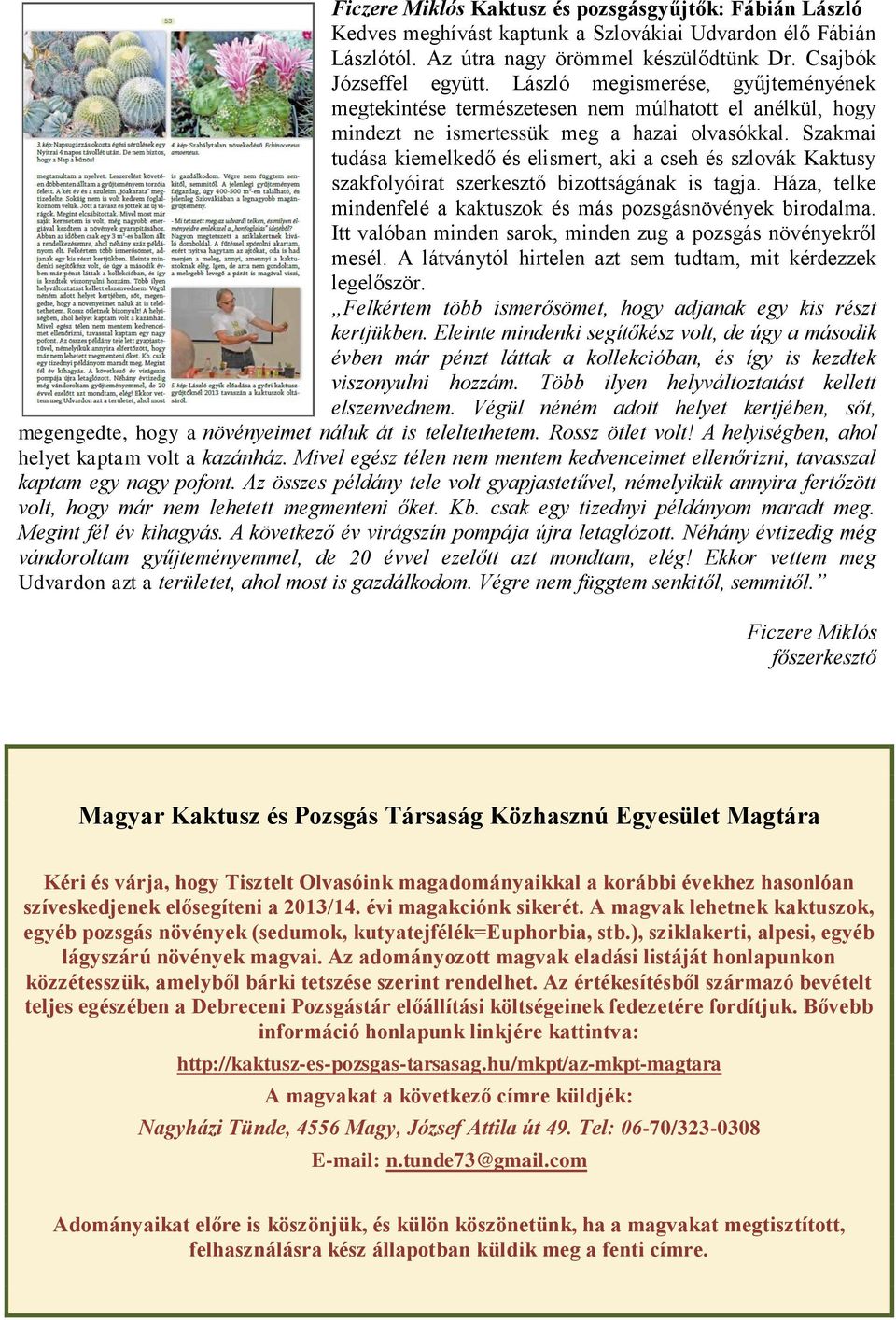 Szakmai tudása kiemelkedő és elismert, aki a cseh és szlovák Kaktusy szakfolyóirat szerkesztő bizottságának is tagja. Háza, telke mindenfelé a kaktuszok és más pozsgásnövények birodalma.