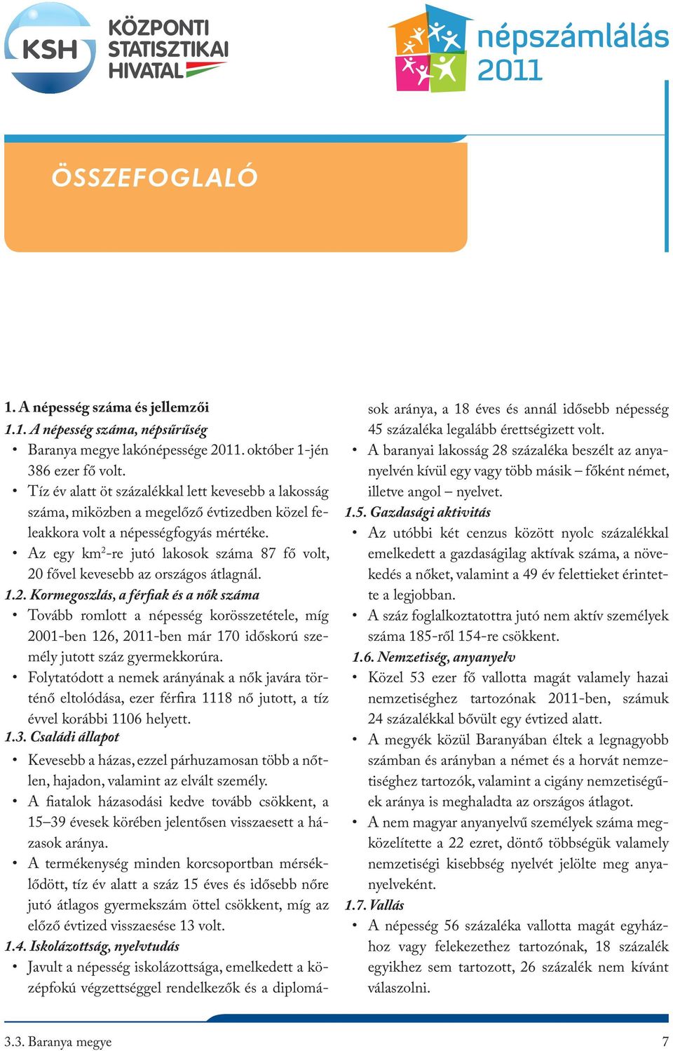 Az egy km 2 -re jutó lakosok száma 87 fő volt, 20 fővel kevesebb az országos átlagnál. 1.2. Kormegoszlás, a férfiak és a nők száma Tovább romlott a népesség korösszetétele, míg 2001-ben 126, 2011-ben már 170 időskorú személy jutott száz gyermekkorúra.