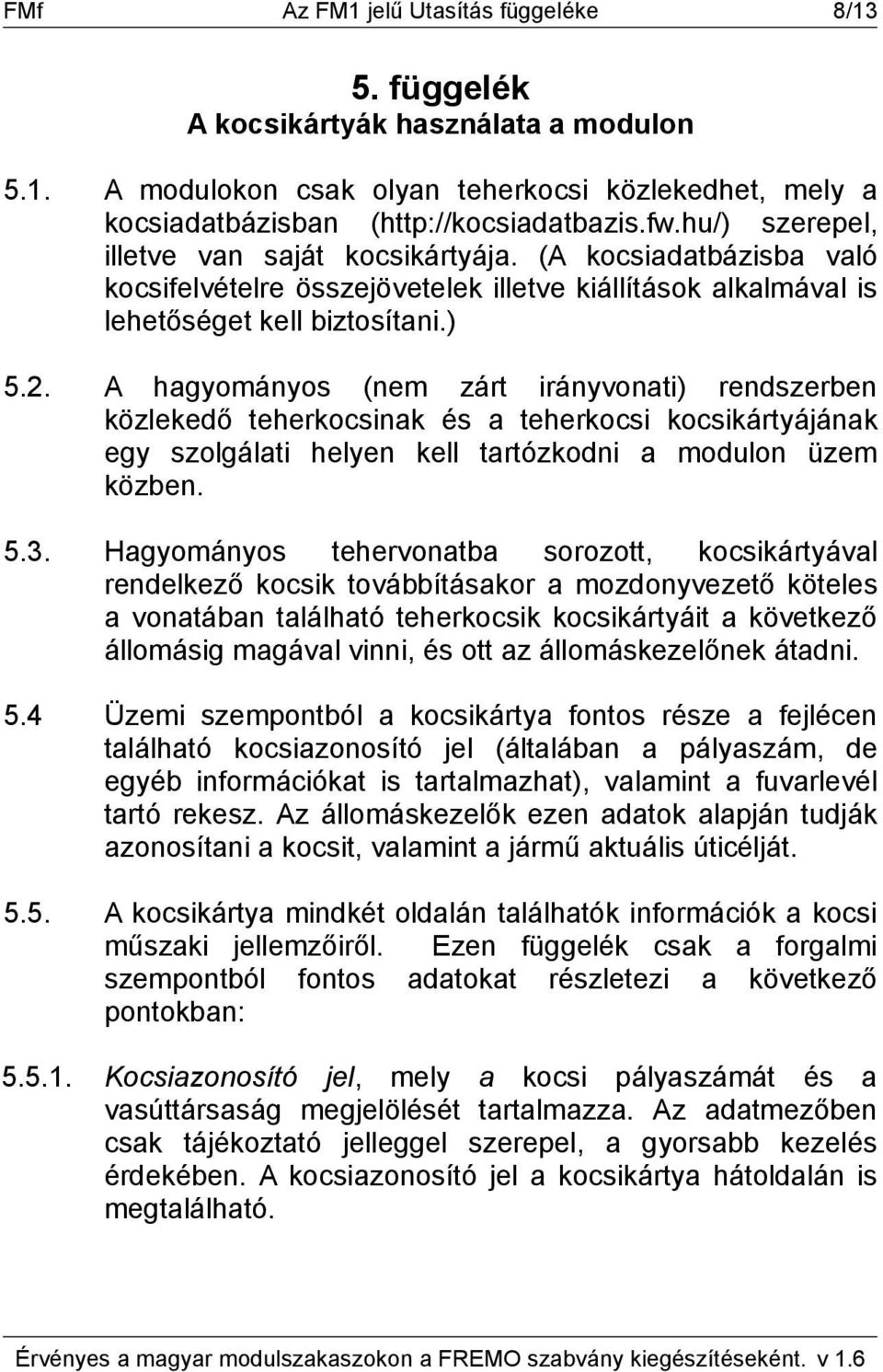 A hagyományos (nem zárt irányvonati) rendszerben közlekedő teherkocsinak és a teherkocsi kocsikártyájának egy szolgálati helyen kell tartózkodni a modulon üzem közben. 5.3.