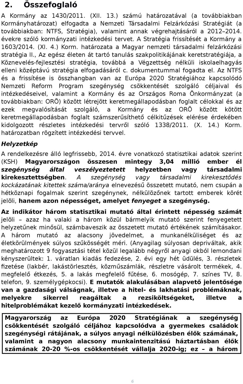 évekre szóló kormányzati intézkedési tervet. A Stratégia frissítését a Kormány a 1603/2014. (XI. 4.) Korm. határozata a Magyar nemzeti társadalmi felzárkózási stratégia II.