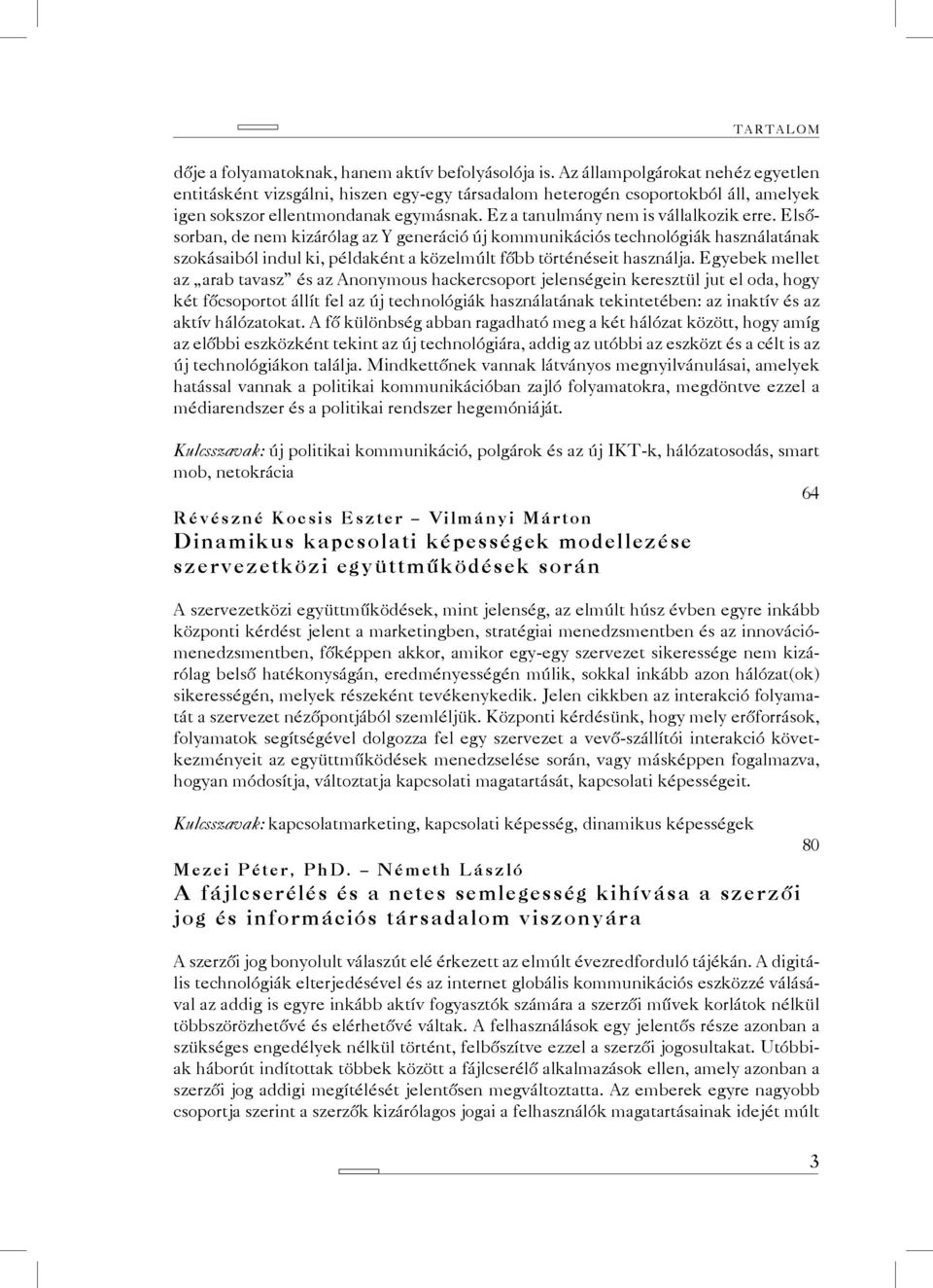 Elsősorban, de nem kizárólag az Y generáció új kommunikációs technológiák használatának szokásaiból indul ki, példaként a közelmúlt főbb történéseit használja.