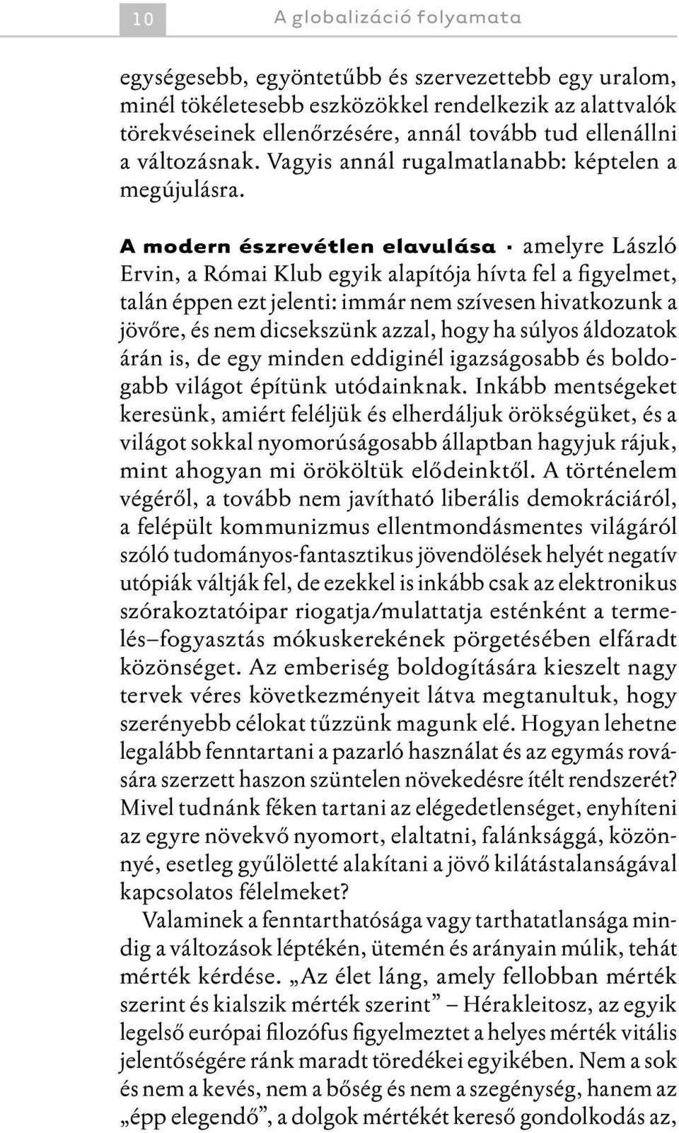 A modern észrevétlen elavulása amelyre László Ervin, a Római Klub egyik alapítója hívta fel a figyelmet, talán éppen ezt jelenti: immár nem szívesen hivatkozunk a jövőre, és nem dicsekszünk azzal,