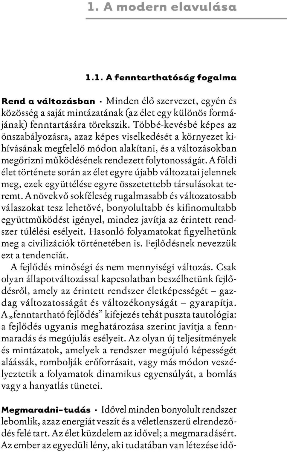 A földi élet története során az élet egyre újabb változatai jelennek meg, ezek együttélése egyre összetettebb társulásokat teremt.