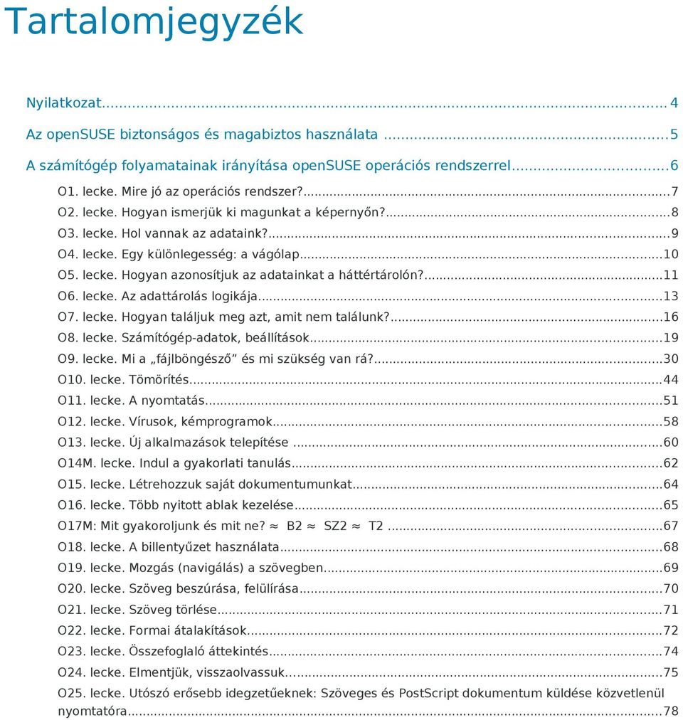 ...11 O6. lecke. Az adattárolás logikája...13 O7. lecke. Hogyan találjuk meg azt, amit nem találunk?...16 O8. lecke. Számítógép-adatok, beállítások...19 O9. lecke. Mi a fájlböngésző és mi szükség van rá?