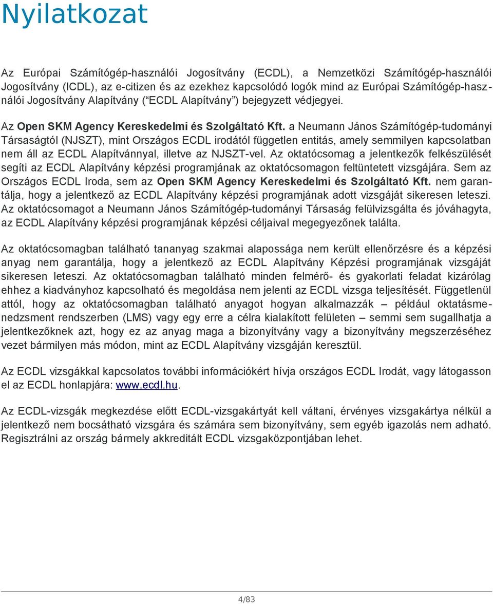 a Neumann János Számítógép-tudományi Társaságtól (NJSZT), mint Országos ECDL irodától független entitás, amely semmilyen kapcsolatban nem áll az ECDL Alapítvánnyal, illetve az NJSZT-vel.