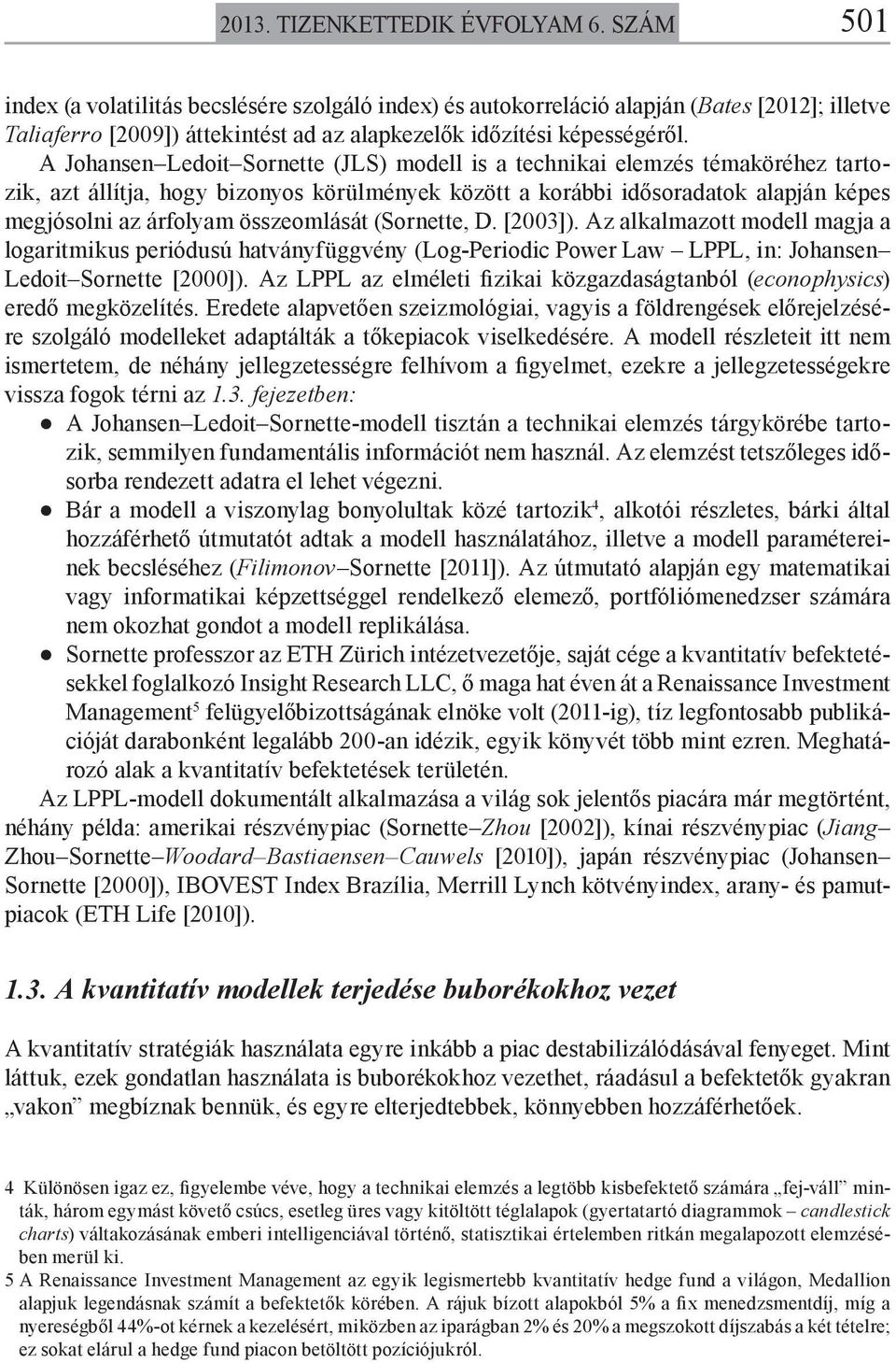 A Johansen Ledoit Sornette (JLS) modell is a technikai elemzés témaköréhez tartozik, azt állítja, hogy bizonyos körülmények között a korábbi idősoradatok alapján képes megjósolni az árfolyam