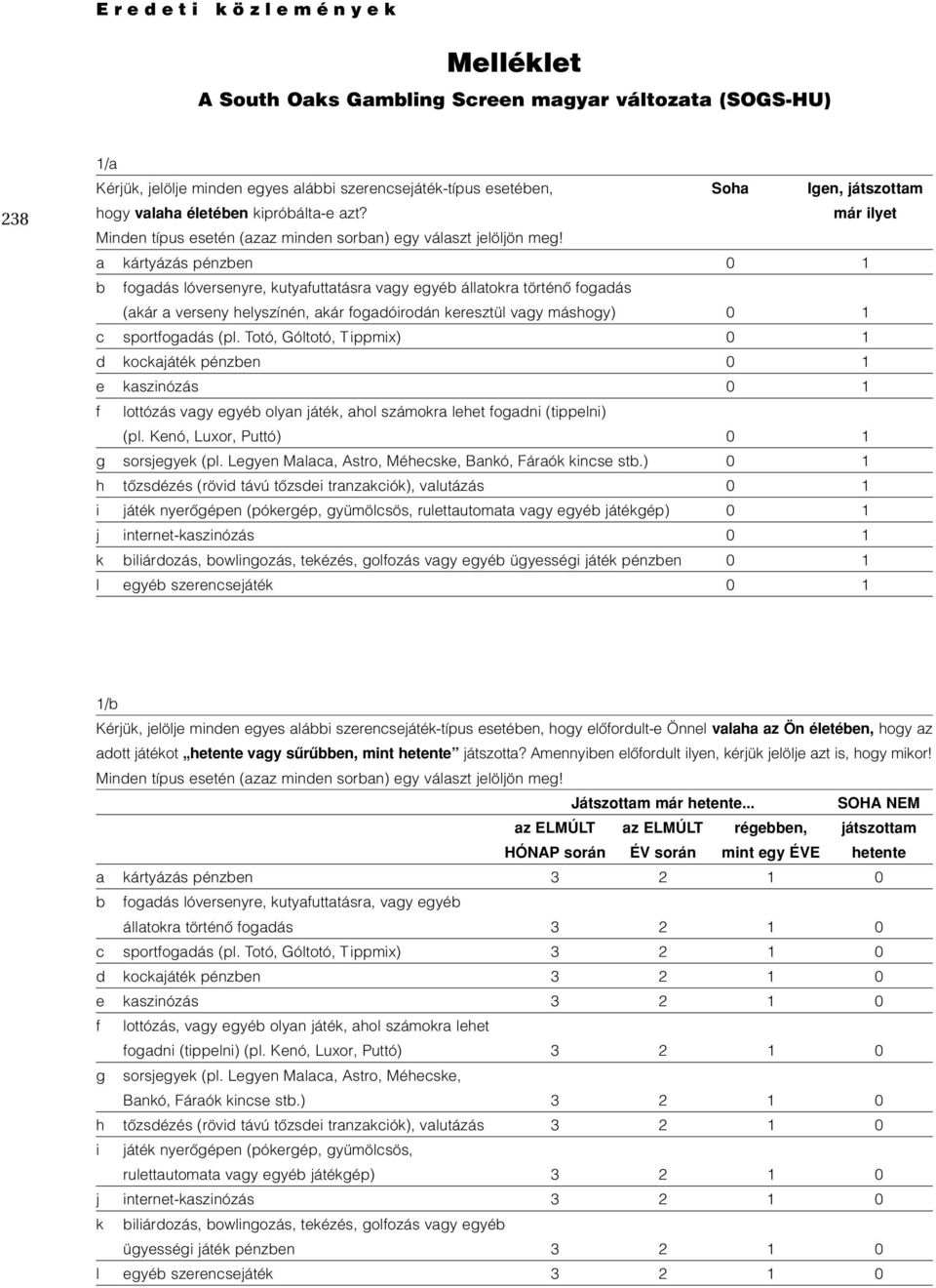 a kártyázás pénzben 0 1 b fogadás lóversenyre, kutyafuttatásra vagy egyéb állatokra történô fogadás (akár a verseny helyszínén, akár fogadóirodán keresztül vagy máshogy) 0 1 c sportfogadás (pl.