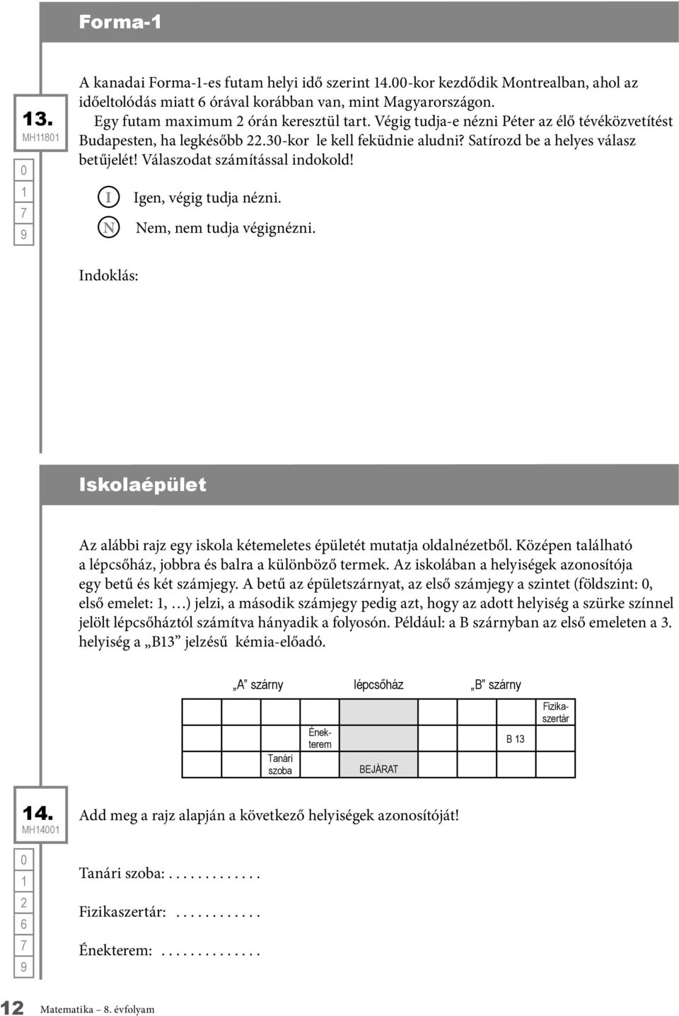 I N Igen, végig tudja nézni. Nem, nem tudja végignézni. Indoklás: z alábbi rajz egy iskola kétemeletes épületét mutatja oldalnézetből.