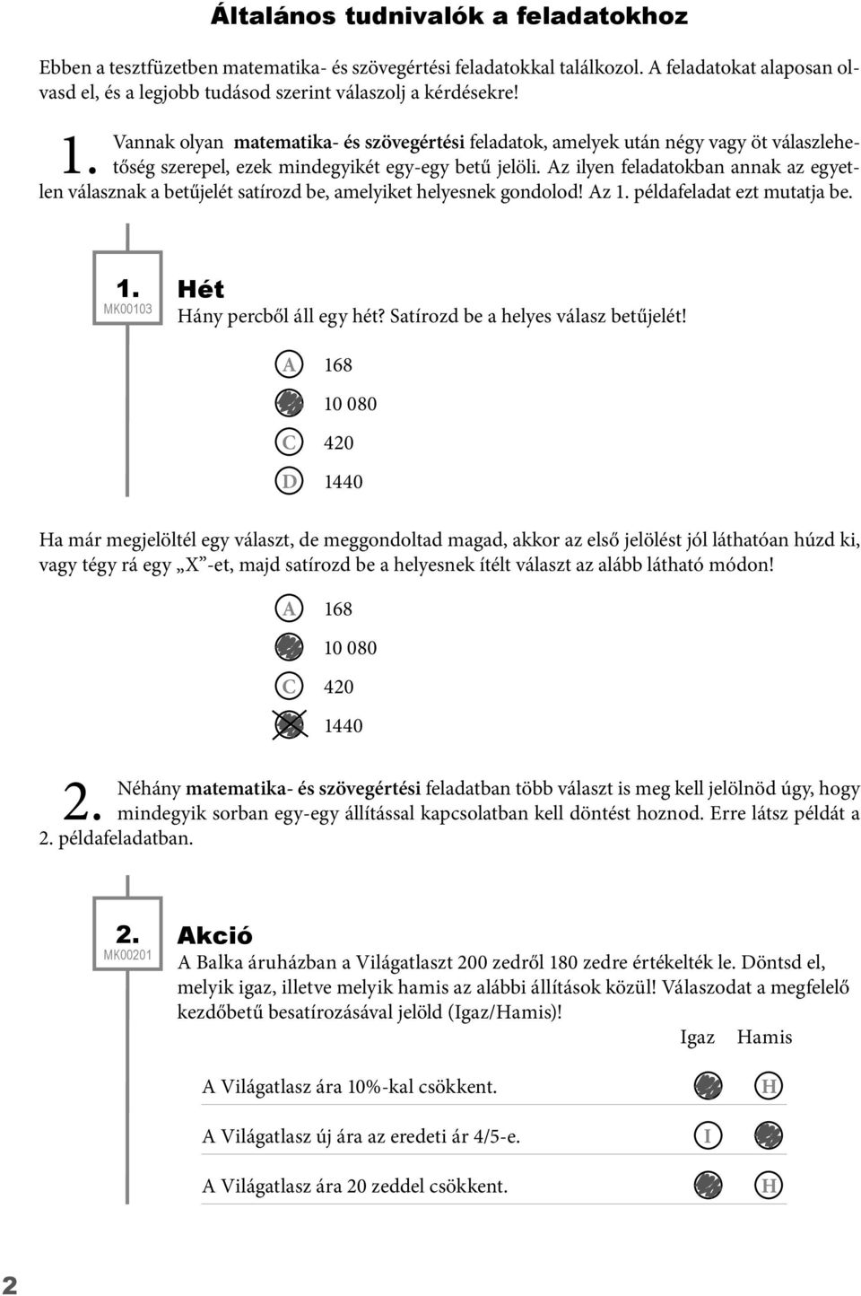 z ilyen feladatokban annak az egyetlen válasznak a betűjelét satírozd be, amelyiket helyesnek gondolod! z 1. példafeladat ezt mutatja be. 1. MK00103 Hét Hány percből áll egy hét?