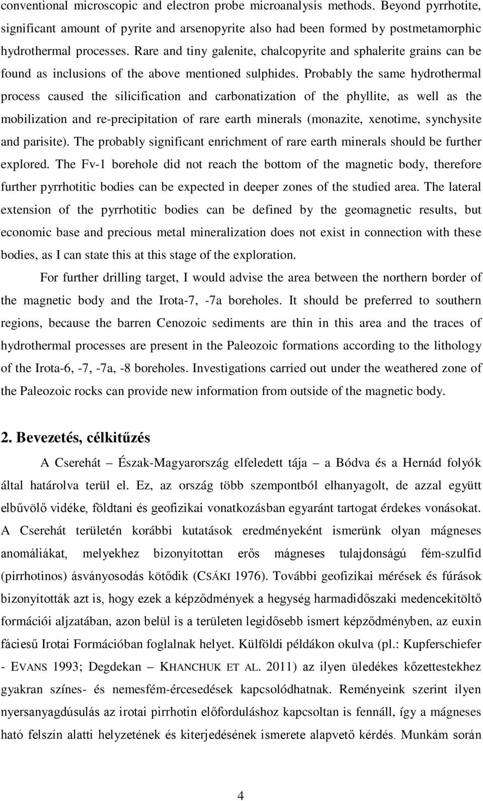 Probably the same hydrothermal process caused the silicification and carbonatization of the phyllite, as well as the mobilization and re-precipitation of rare earth minerals (monazite, xenotime,