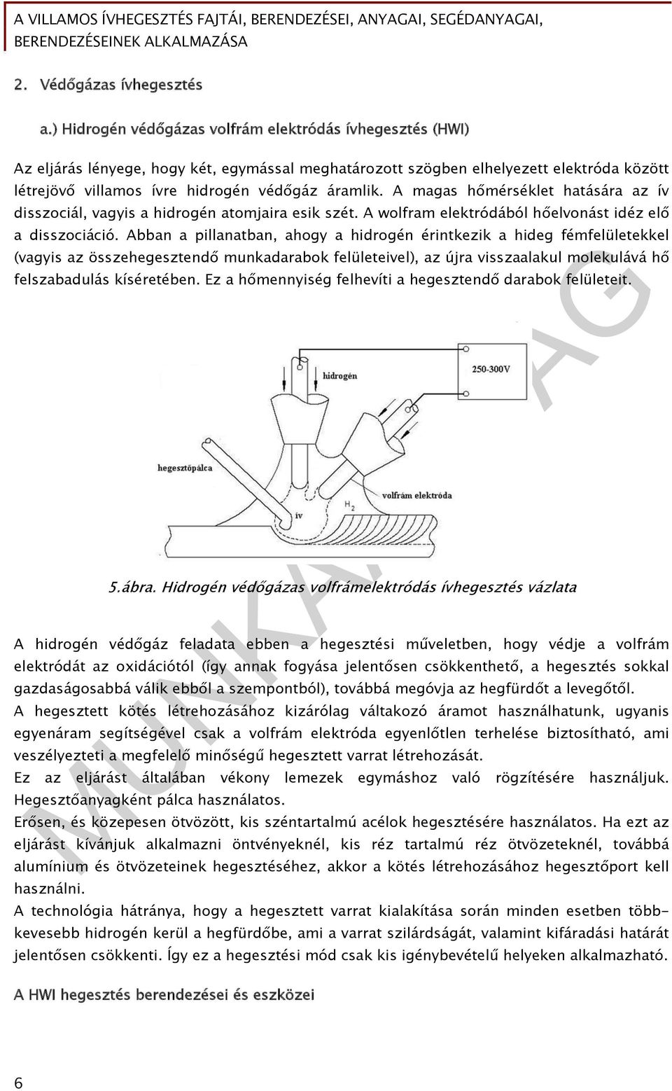 A magas hőmérséklet hatására az ív disszociál, vagyis a hidrogén atomjaira esik szét. A wolfram elektródából hőelvonást idéz elő a disszociáció.