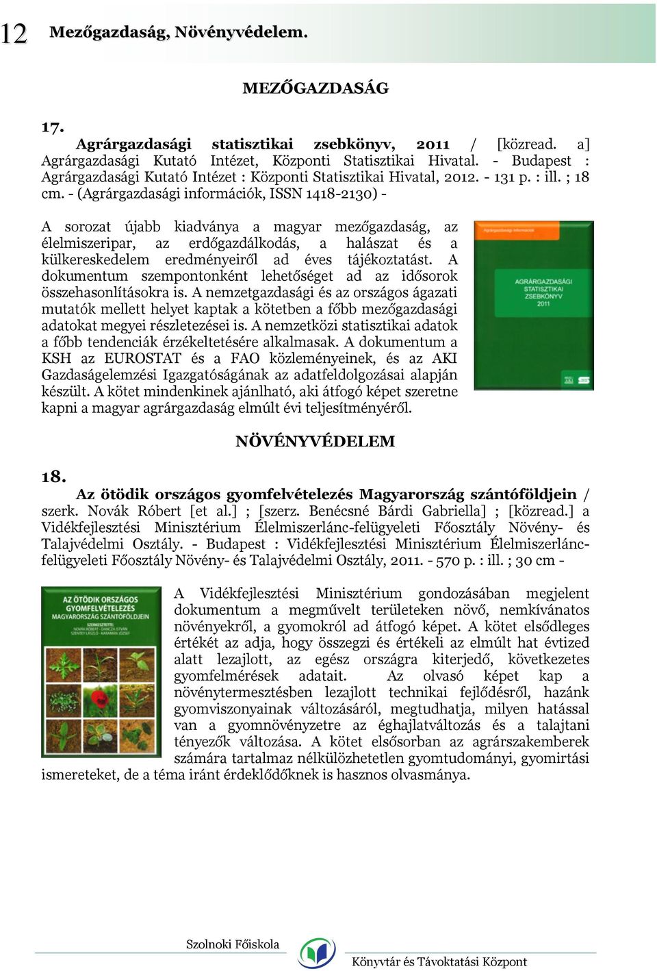 - (Agrárgazdasági információk, ISSN 1418-2130) - A sorozat újabb kiadványa a magyar mezőgazdaság, az élelmiszeripar, az erdőgazdálkodás, a halászat és a külkereskedelem eredményeiről ad éves