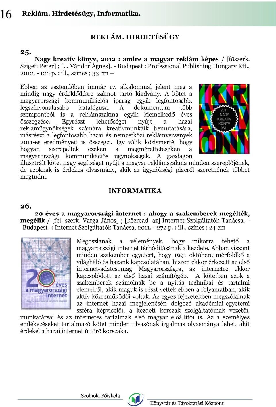 A kötet a magyarországi kommunikációs iparág egyik legfontosabb, legszínvonalasabb katalógusa. A dokumentum több szempontból is a reklámszakma egyik kiemelkedő éves összegzése.