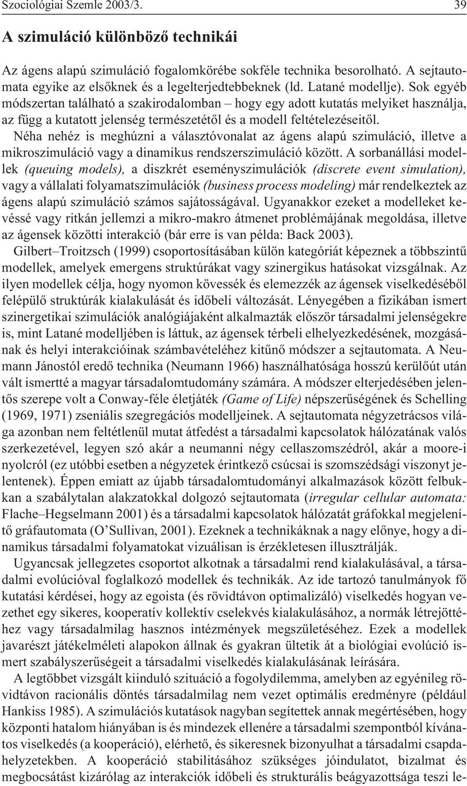 Néha nehéz is meghúzni a választóvonalat az ágens alapú szimuláció, illetve a mikroszimuláció vagy a dinamikus rendszerszimuláció között.