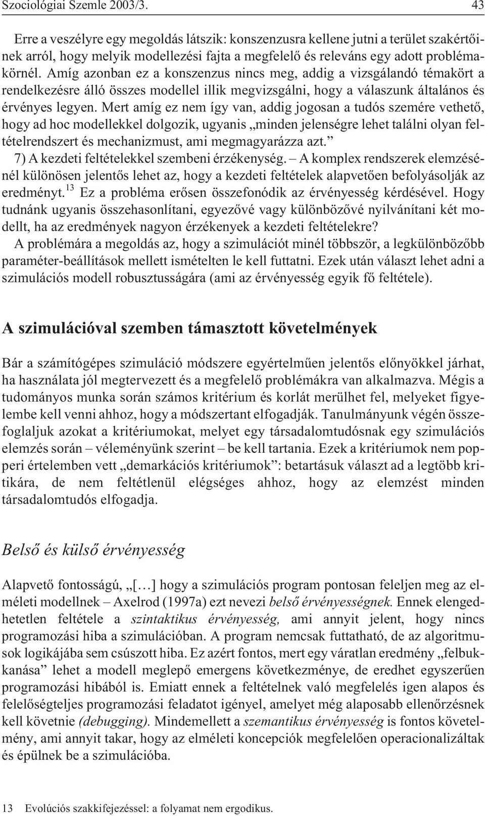 Amíg azonban ez a konszenzus nincs meg, addig a vizsgálandó témakört a rendelkezésre álló összes modellel illik megvizsgálni, hogy a válaszunk általános és érvényes legyen.