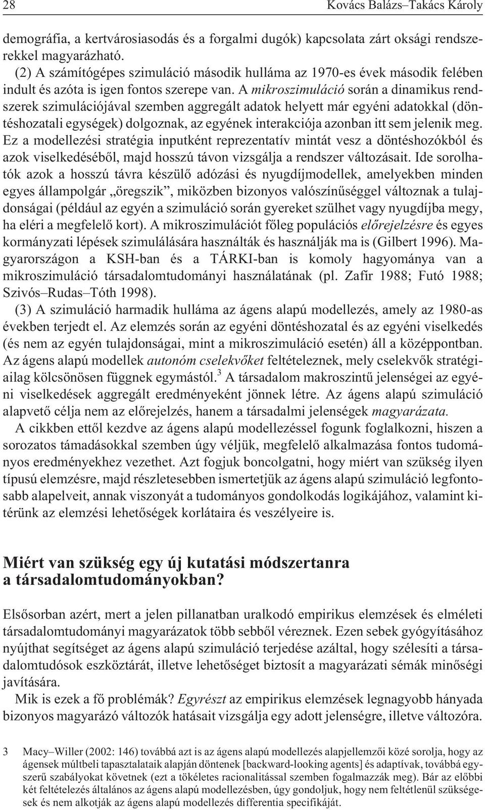 A mikroszimuláció során a dinamikus rendszerek szimulációjával szemben aggregált adatok helyett már egyéni adatokkal (döntéshozatali egységek) dolgoznak, az egyének interakciója azonban itt sem