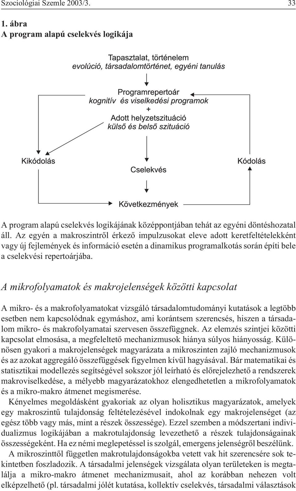 A mikrofolyamatok és makrojelenségek közötti kapcsolat A mikro- és a makrofolyamatokat vizsgáló társadalomtudományi kutatások a legtöbb esetben nem kapcsolódnak egymáshoz, ami korántsem szerencsés,