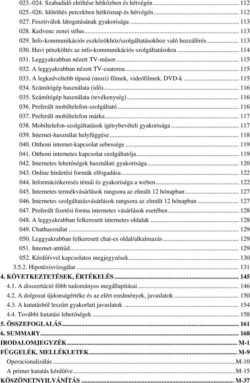 A leggyakrabban nézett TV-csatorna... 115 033. A legkedveltebb típusú (mozi) filmek, videófilmek, DVD-k... 115 034. Számítógép használata (idı)... 116 035. Számítógép használata (tevékenység).