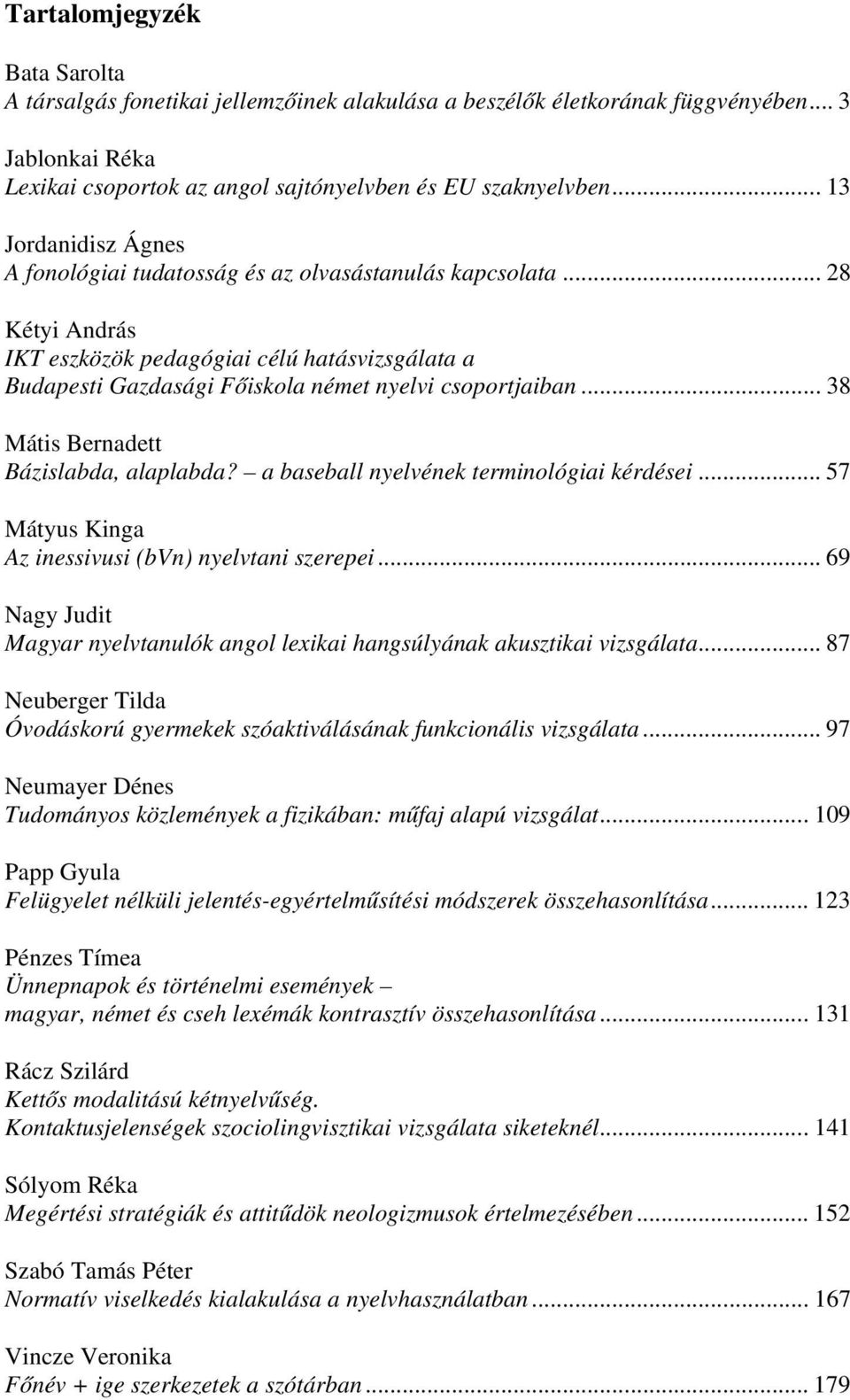 .. 38 Mátis Bernadett Bázislabda, alaplabda? a baseball nyelvének terminológiai kérdései... 57 Mátyus Kinga Az inessivusi (bvn) nyelvtani szerepei.