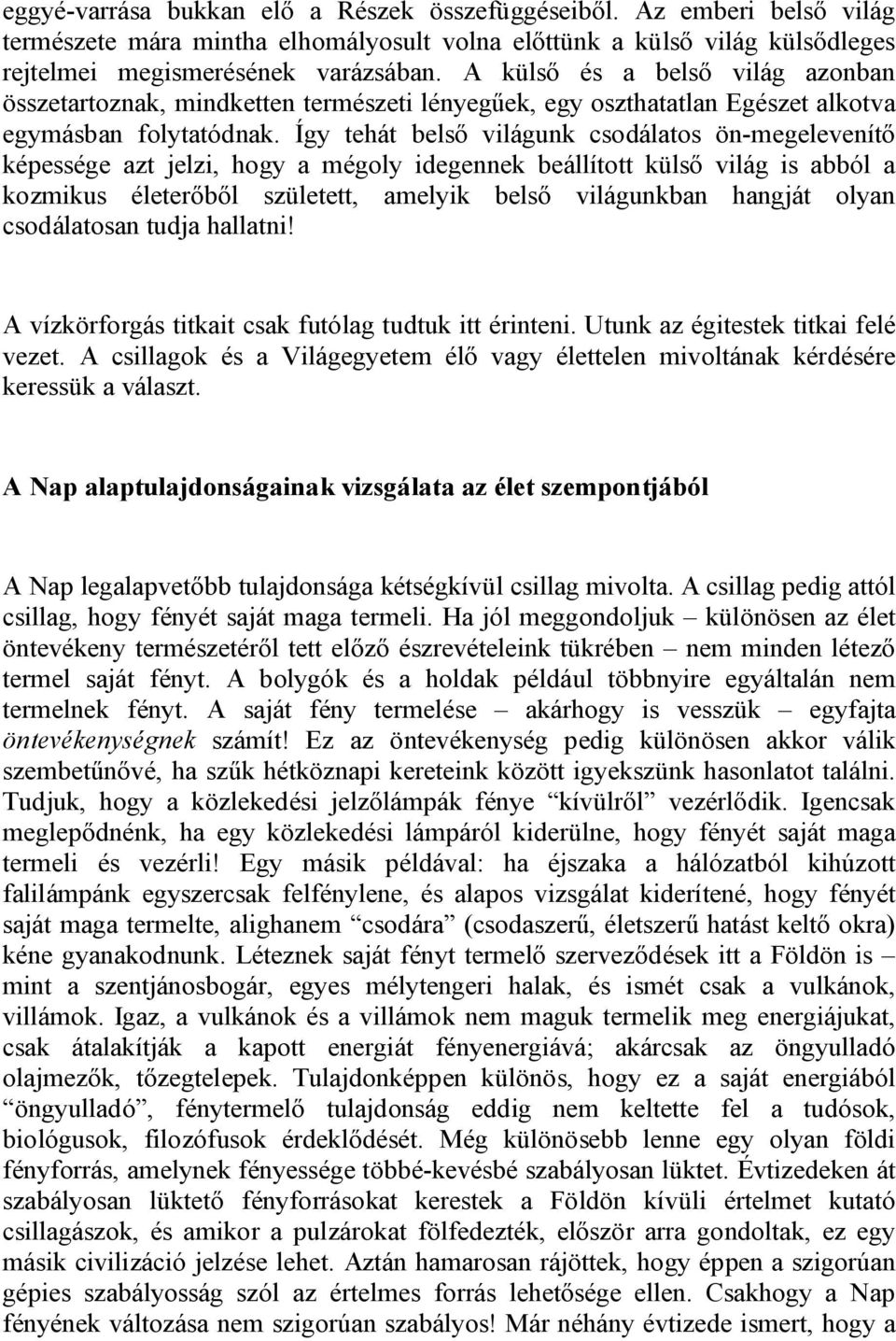 Így tehát belső világunk csodálatos ön-megelevenítő képessége azt jelzi, hogy a mégoly idegennek beállított külső világ is abból a kozmikus életerőből született, amelyik belső világunkban hangját