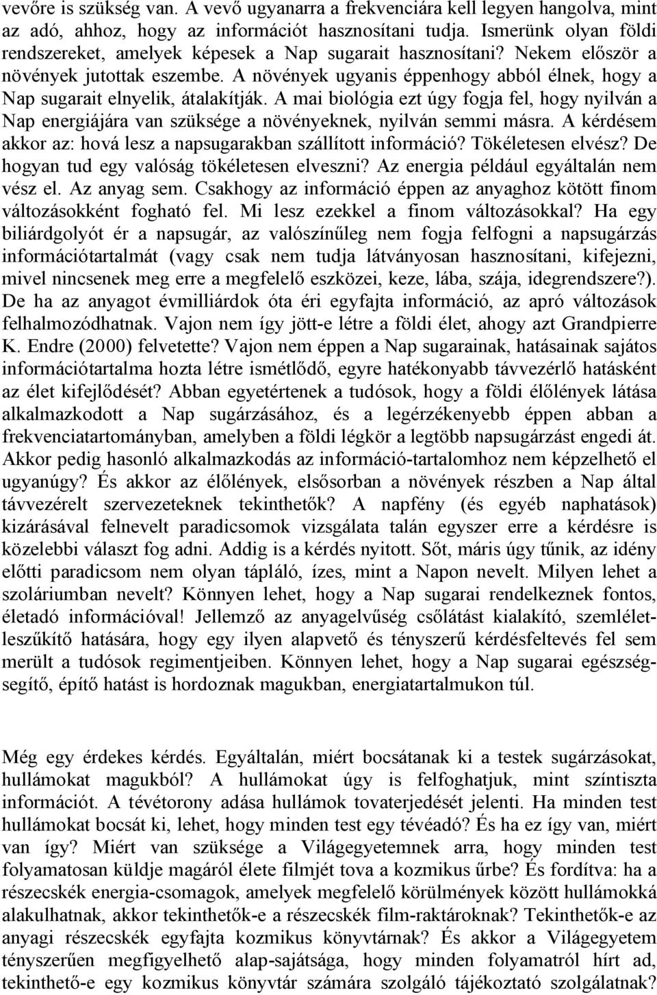 A növények ugyanis éppenhogy abból élnek, hogy a Nap sugarait elnyelik, átalakítják. A mai biológia ezt úgy fogja fel, hogy nyilván a Nap energiájára van szüksége a növényeknek, nyilván semmi másra.