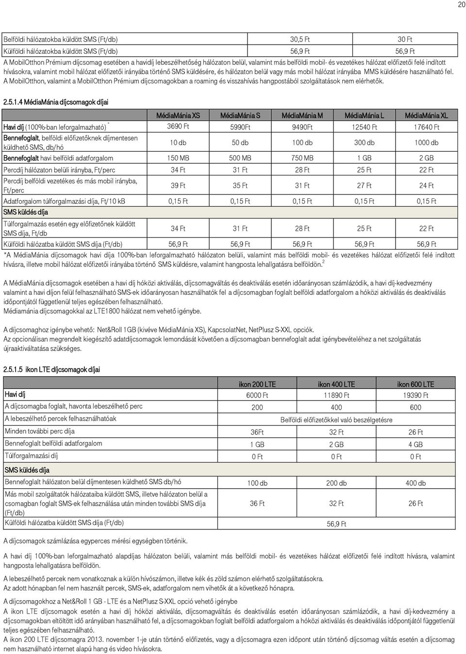 irányába MMS küldésére használható fel. A MobilOtthon, valamint a MobilOtthon Prémium díjcsomagokban a roaming és visszahívás hangpostából szolgáltatások nem elérhetők. 2.5.1.