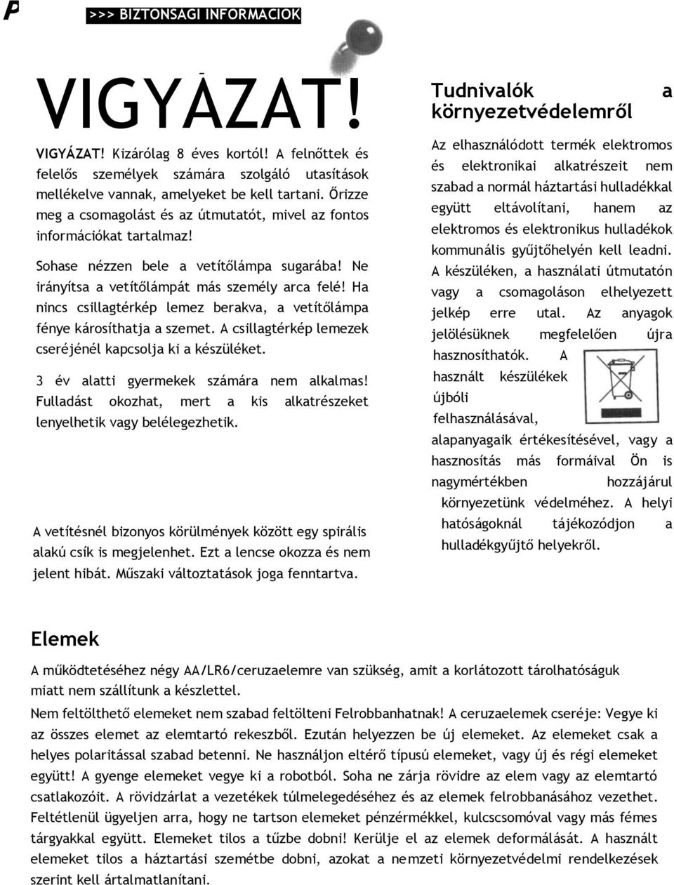 Ha nincs csillagtérkép lemez berakva, a vetítőlámpa fénye károsíthatja a szemet. A csillagtérkép lemezek cseréjénél kapcsolja ki a készüléket. 3 év alatti gyermekek számára nem alkalmas!