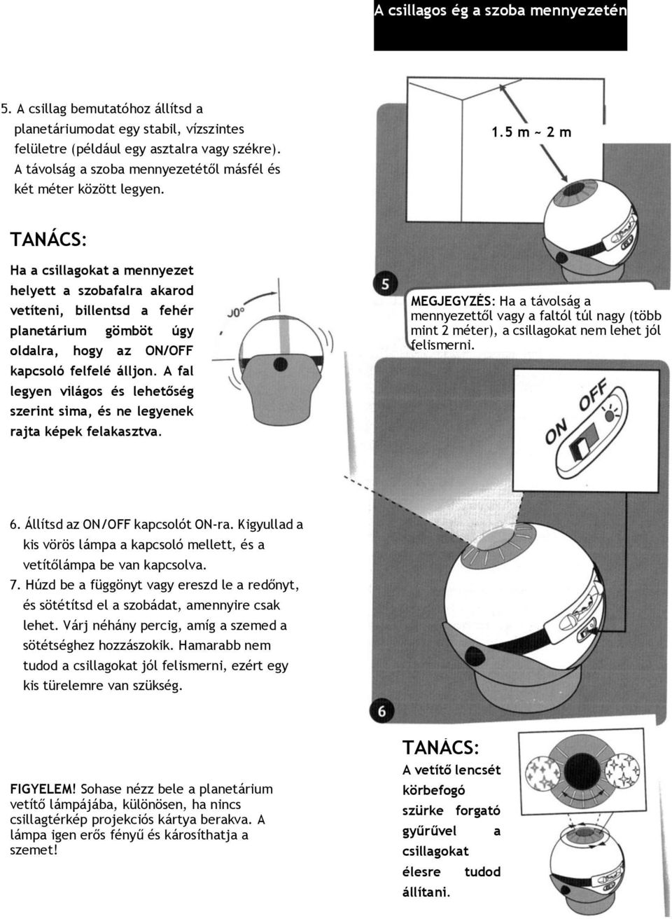 5 m ~ 2 m Ha a csillagokat a mennyezet helyett a szobafalra akarod vetíteni, billentsd a fehér planetárium gömböt úgy oldalra, hogy az ON/OFF kapcsoló felfelé álljon.