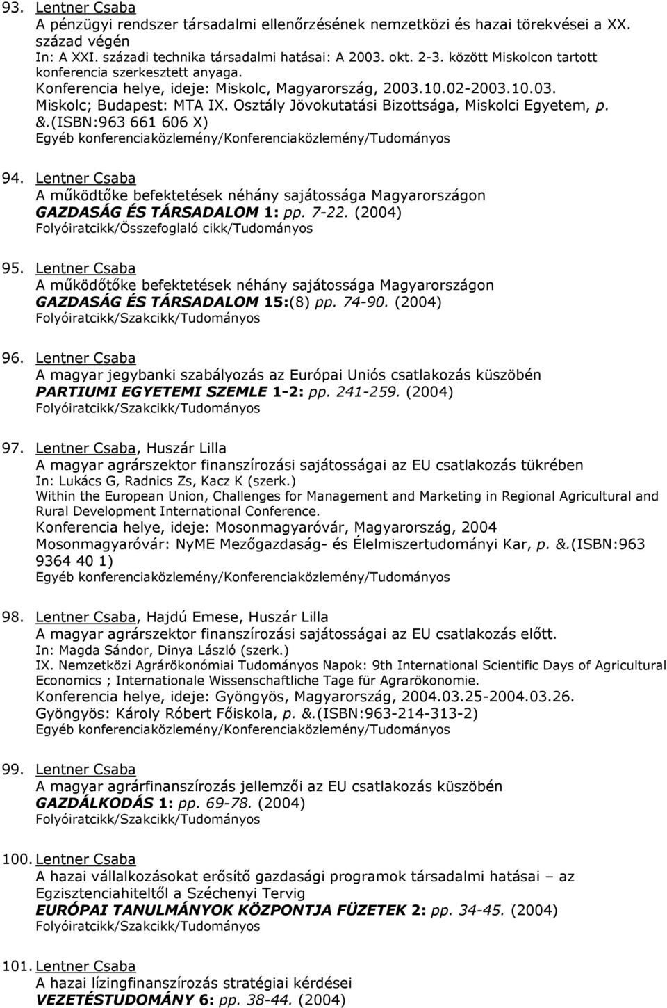 Osztály Jövokutatási Bizottsága, Miskolci Egyetem, p. &.(ISBN:963 661 606 X) 94. Lentner Csaba A működtőke befektetések néhány sajátossága Magyarországon GAZDASÁG ÉS TÁRSADALOM 1: pp. 7-22. (2004) 95.