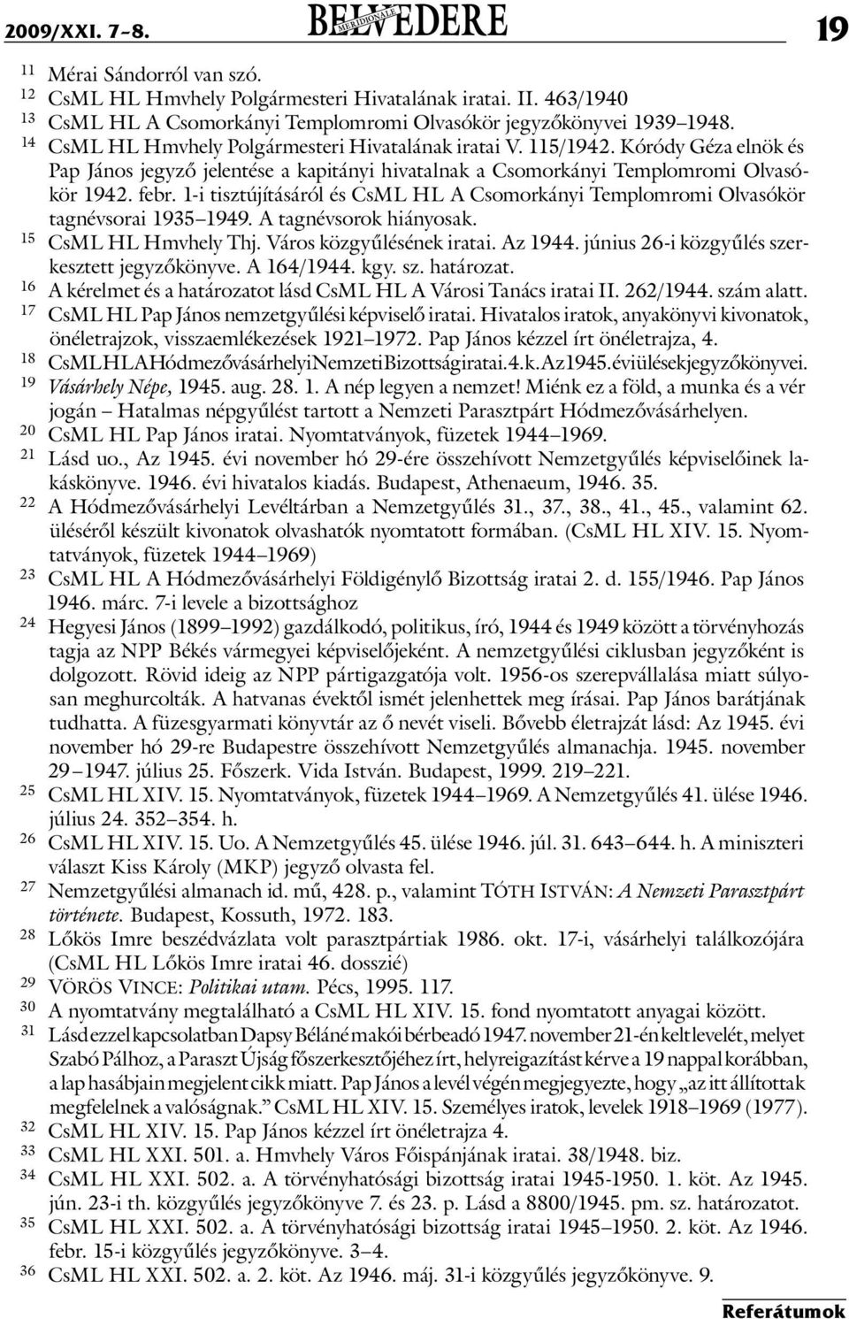 1-i tisztújításáról és CsML HL A Csomorkányi Templomromi Olvasókör tagnévsorai 1935 1949. A tagnévsorok hiányosak. 15 CsML HL Hmvhely Thj. Város közgyűlésének iratai. Az 1944.