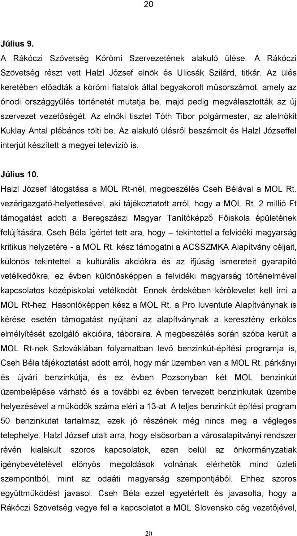 Az elnöki tisztet Tóth Tibor polgármester, az alelnökit Kuklay Antal plébános tölti be. Az alakuló ülésről beszámolt és Halzl Józseffel interjút készített a megyei televízió is. Július 10.