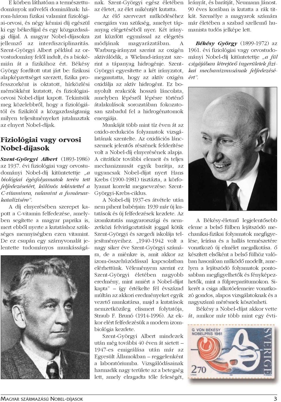 Békésy György fordított utat járt be: fizikusi alapképzettséget szerzett, fizika professzorként is oktatott, hírközlési mérnökként kutatott, és fiziológiaiorvosi Nobel-díjat kapott.