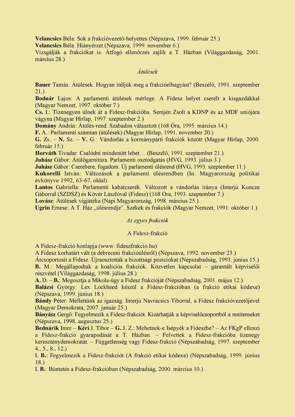 A Fidesz helyet cserélt a kisgazdákkal (Magyar Nemzet, 1997. október 7.) Cs. I.: Tizenegyen ülnek át a Fidesz-frakcióba. Semjén Zsolt a KDNP és az MDF uniójára vágyna (Magyar Hírlap, 1997.