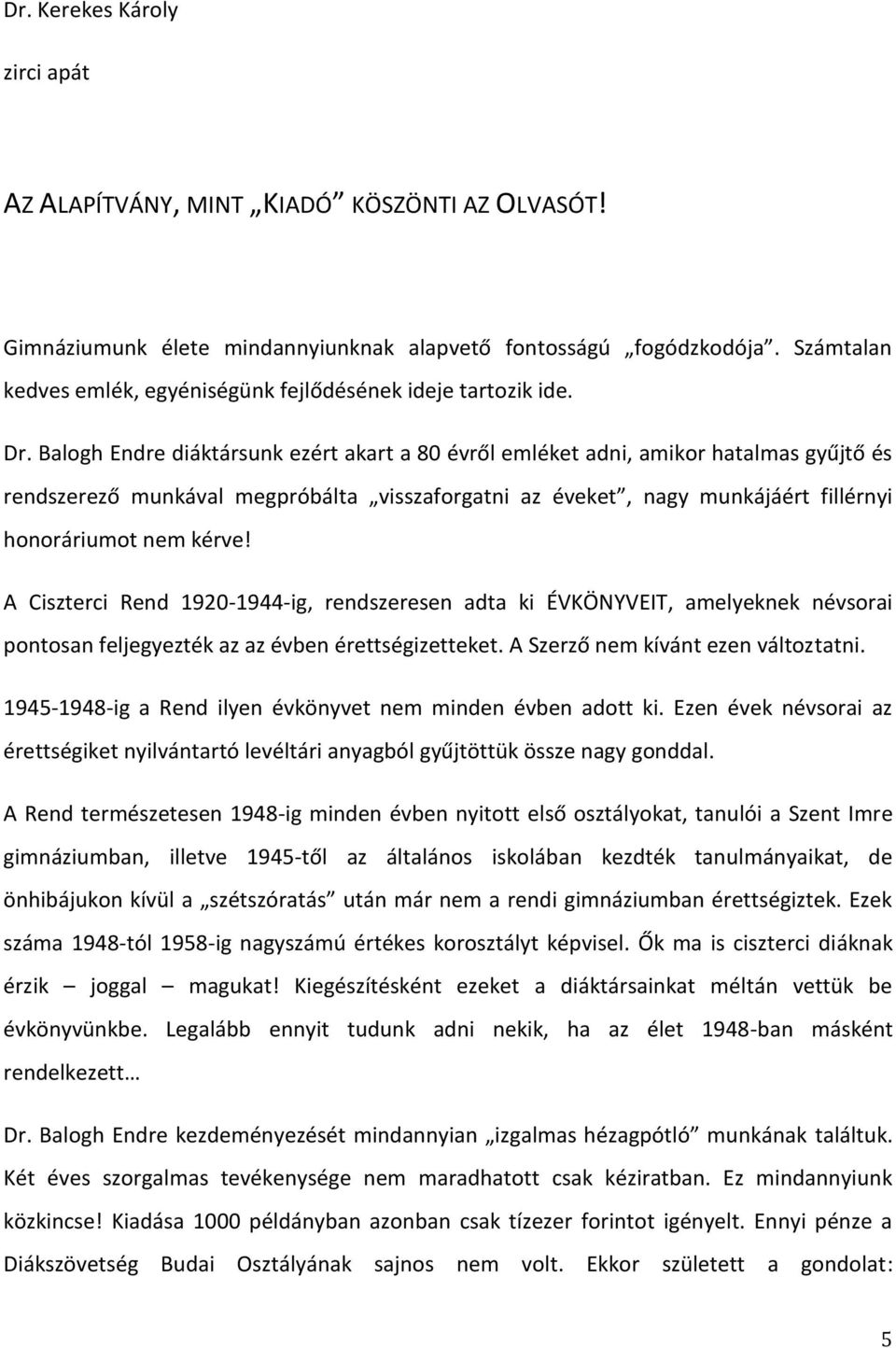 Balogh Endre diáktársunk ezért akart a 80 évről emléket adni, amikor hatalmas gyűjtő és rendszerező munkával megpróbálta visszaforgatni az éveket, nagy munkájáért fillérnyi honoráriumot nem kérve!