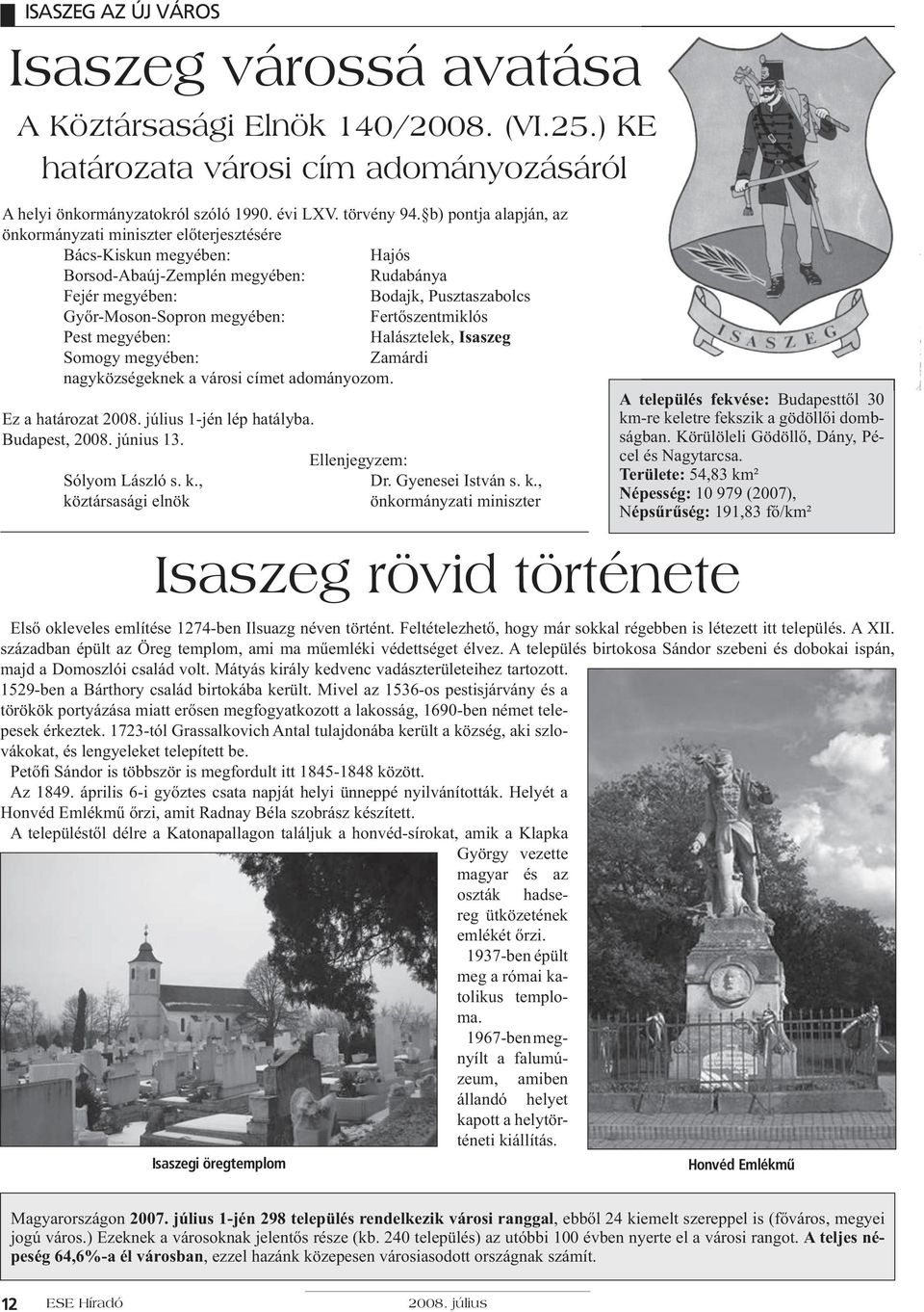 Fertőszentmiklós Pest megyében: Halásztelek, Isaszeg Somogy megyében: Zamárdi nagyközségeknek a városi címet adományozom. Ez a határozat 2008. július 1-jén lép hatályba. Budapest, 2008. június 13.