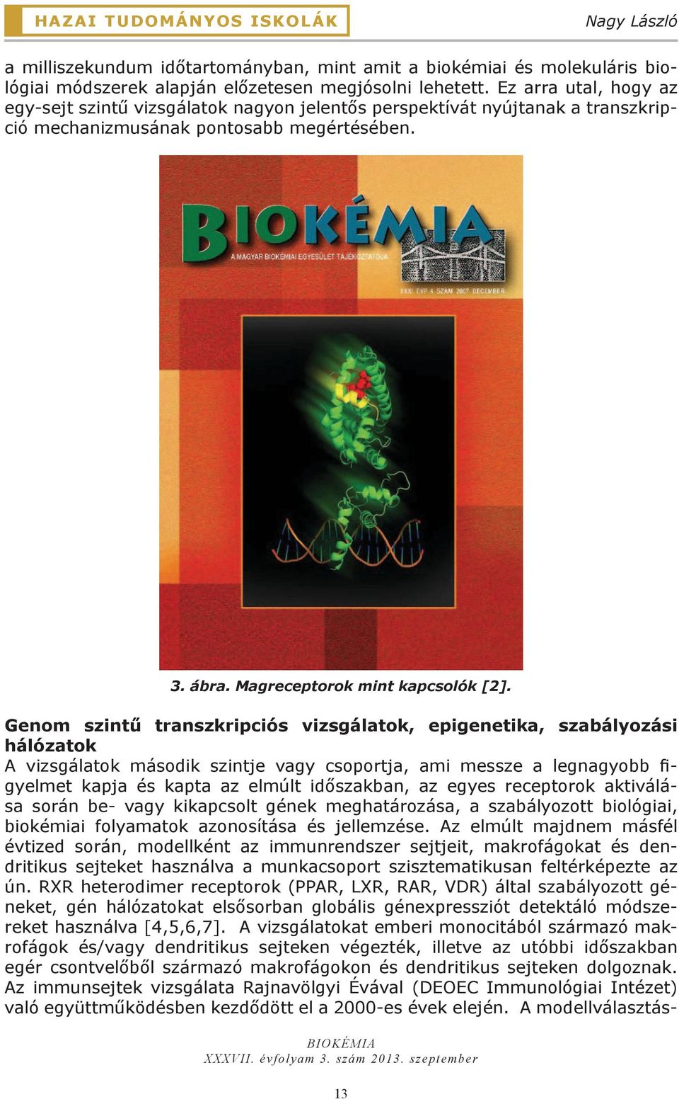 Genom szintű transzkripciós vizsgálatok, epigenetika, szabályozási hálózatok A vizsgálatok második szintje vagy csoportja, ami messze a legnagyobb figyelmet kapja és kapta az elmúlt időszakban, az