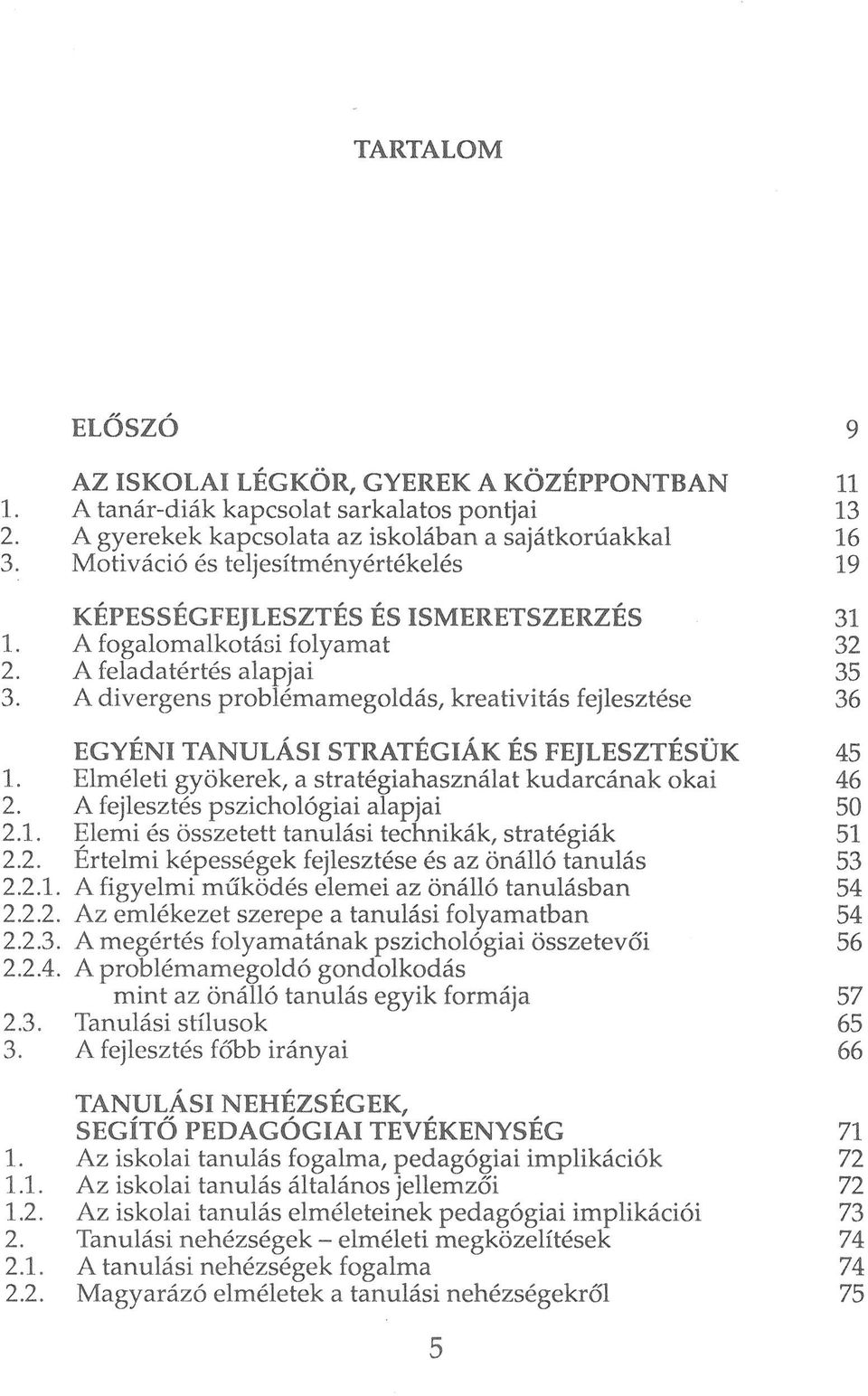 A divergens problémamegoldás, kreativitás fejlesztése 36 EGYÉNI TANULÁSI STRATÉGIÁK ÉS FEJLESZTÉSÜK 45 1. Elméleti gyökerek, a stratégiahasználat kudarcának okai 46 2.