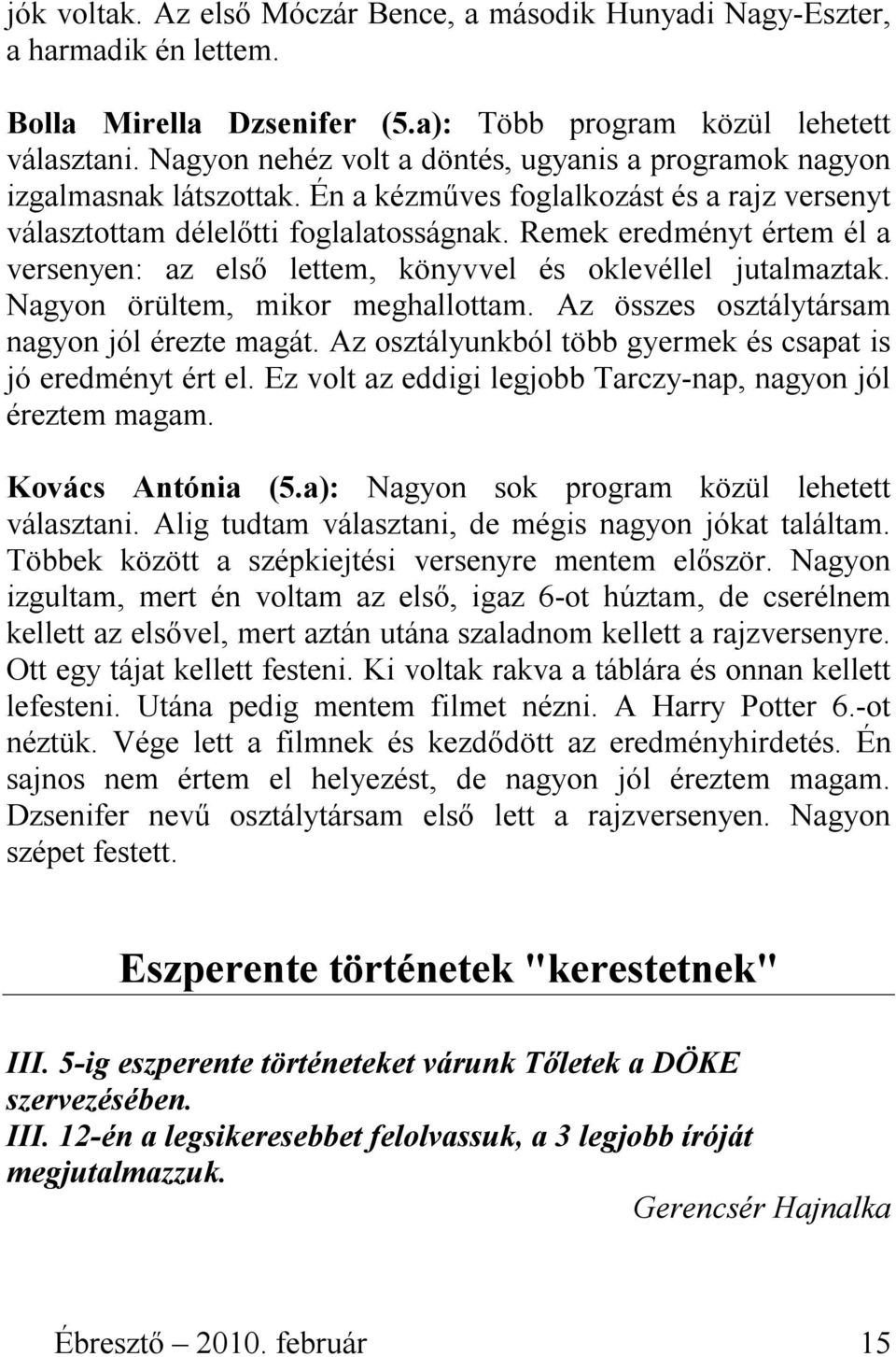 Remek eredményt értem él a versenyen: az első lettem, könyvvel és oklevéllel jutalmaztak. Nagyon örültem, mikor meghallottam. Az összes osztálytársam nagyon jól érezte magát.