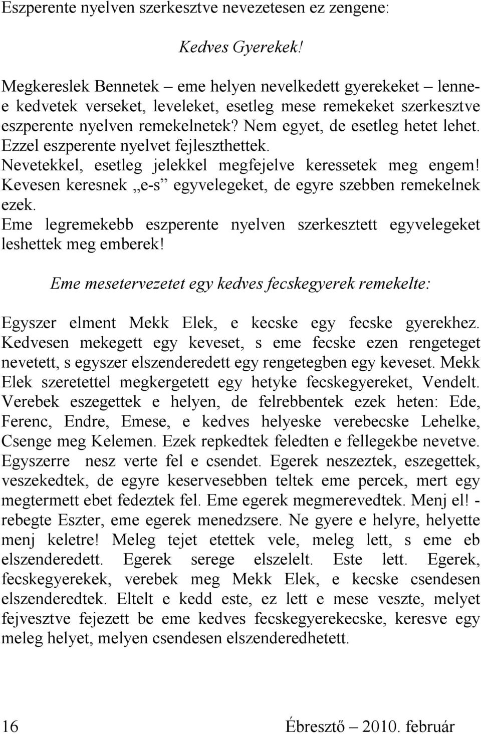 Ezzel eszperente nyelvet fejleszthettek. Nevetekkel, esetleg jelekkel megfejelve keressetek meg engem! Kevesen keresnek e-s egyvelegeket, de egyre szebben remekelnek ezek.