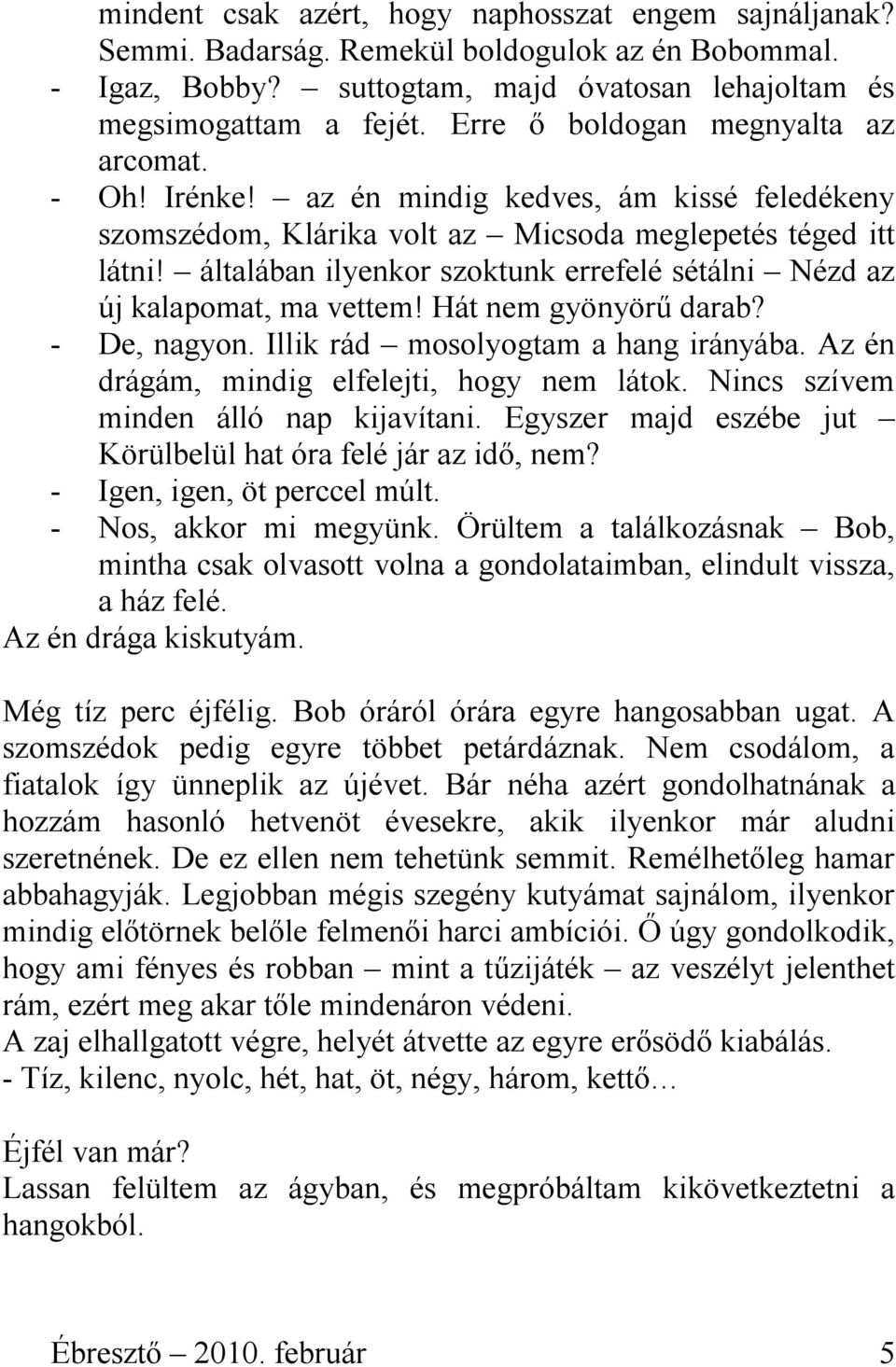 általában ilyenkor szoktunk errefelé sétálni Nézd az új kalapomat, ma vettem! Hát nem gyönyörű darab? - De, nagyon. Illik rád mosolyogtam a hang irányába.