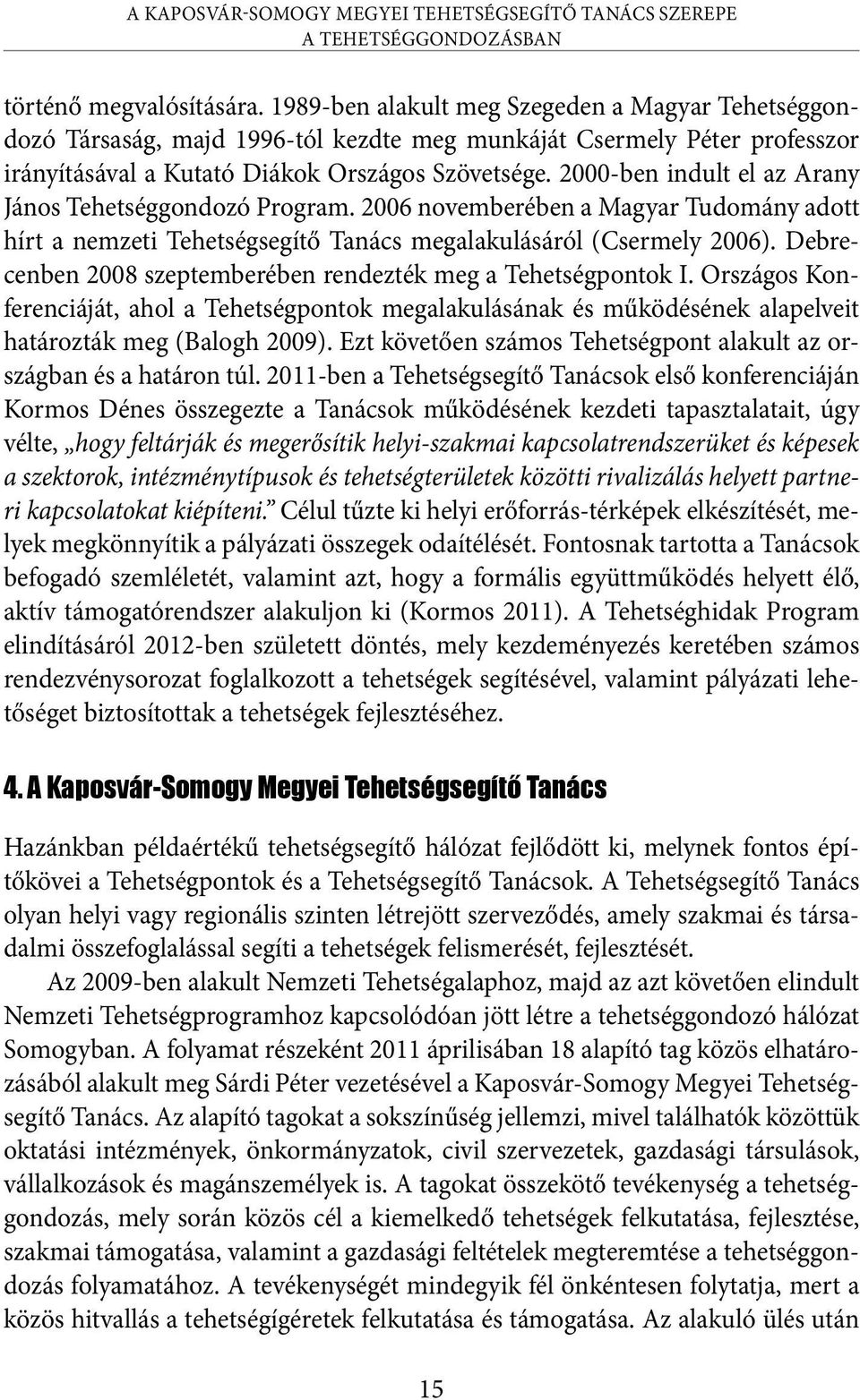 2000-ben indult el az Arany János Tehetséggondozó Program. 2006 novemberében a Magyar Tudomány adott hírt a nemzeti Tehetségsegítő Tanács megalakulásáról (Csermely 2006).